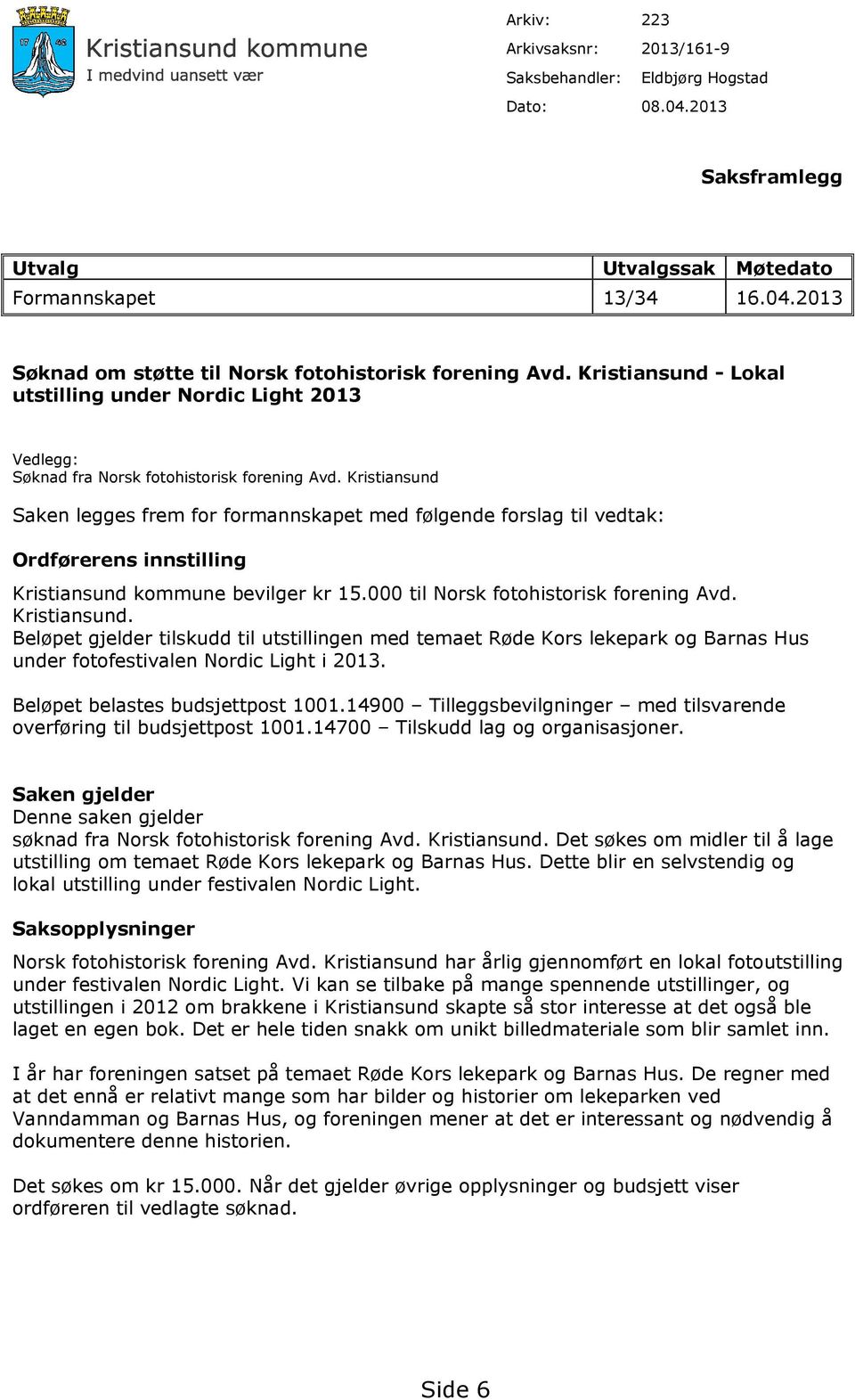Kristiansund Saken legges frem for formannskapet med følgende forslag til vedtak: Ordførerens innstilling Kristiansund 