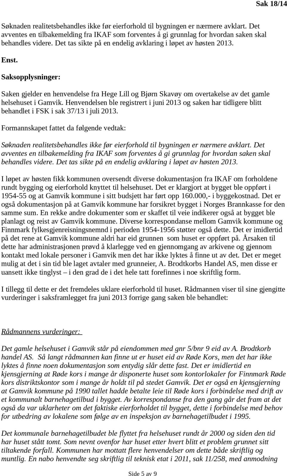 Henvendelsen ble registrert i juni 2013 og saken har tidligere blitt behandlet i FSK i sak 37/13 i juli 2013.