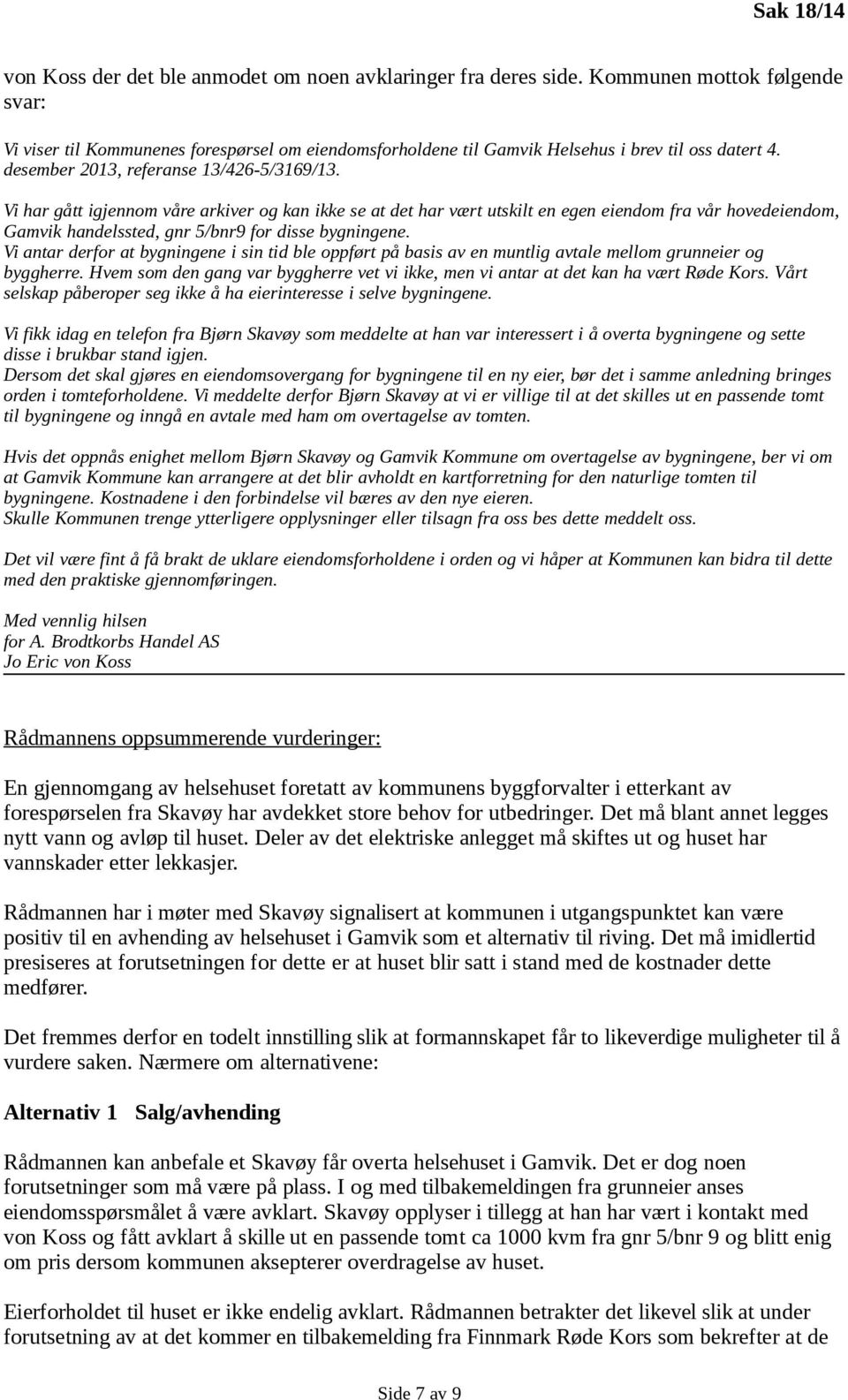 Vi har gått igjennom våre arkiver og kan ikke se at det har vært utskilt en egen eiendom fra vår hovedeiendom, Gamvik handelssted, gnr 5/bnr9 for disse bygningene.