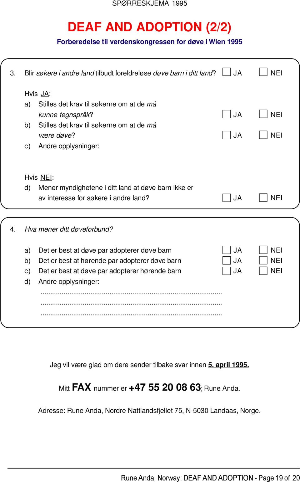 JA NEI c) Andre opplysninger: Hvis NEI: d) Mener myndighetene i ditt land at døve barn ikke er av interesse for søkere i andre land? JA NEI 4. Hva mener ditt døveforbund?