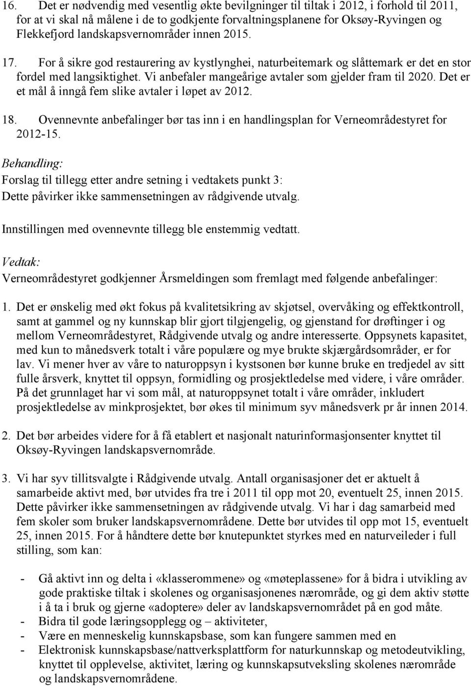 Det er et mål å inngå fem slike avtaler i løpet av 2012. 18. Ovennevnte anbefalinger bør tas inn i en handlingsplan for Verneområdestyret for 2012-15.