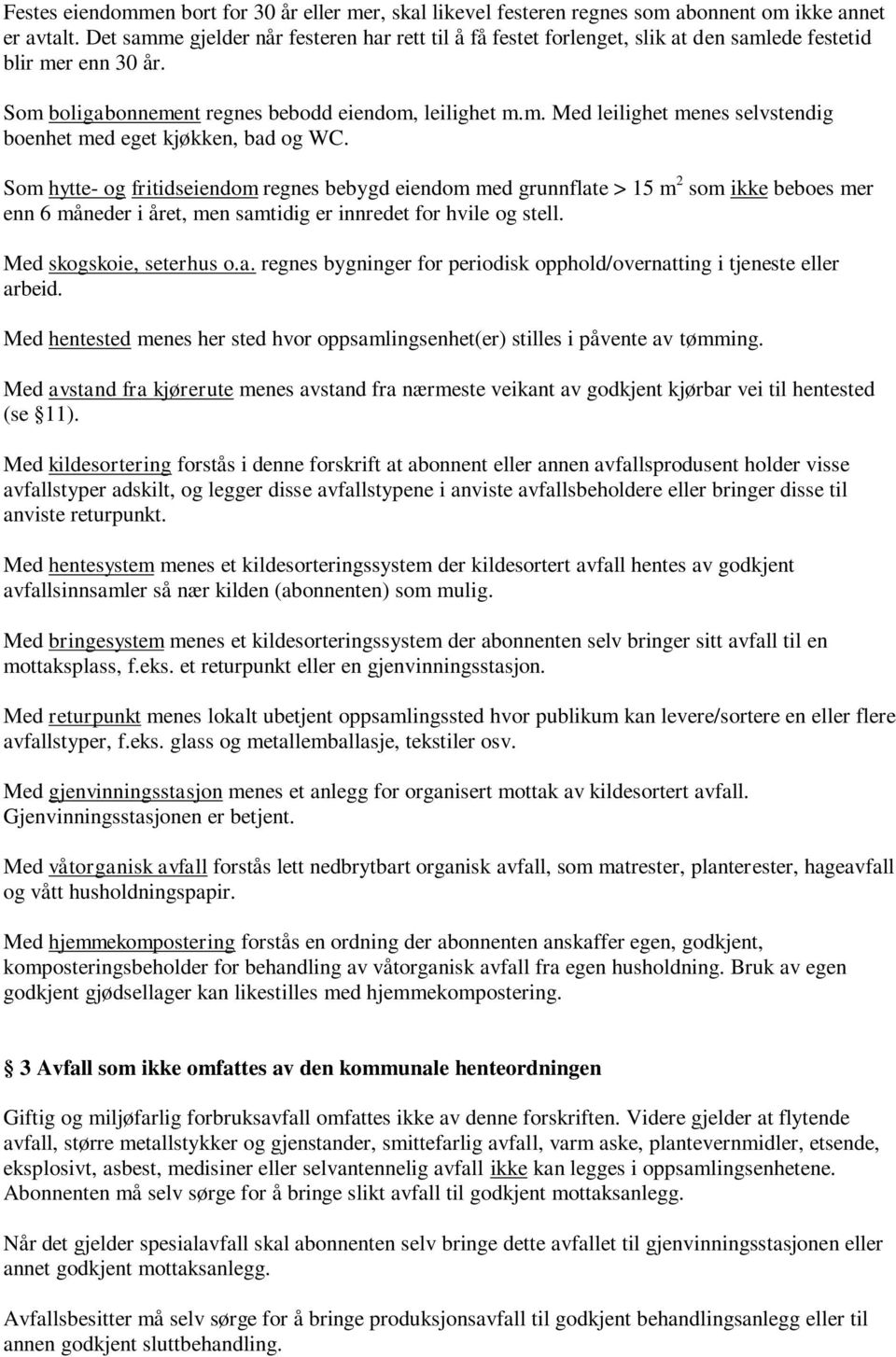 Som hytte- og fritidseiendom regnes bebygd eiendom med grunnflate > 15 m 2 som ikke beboes mer enn 6 måneder i året, men samtidig er innredet for hvile og stell. Med skogskoie, seterhus o.a. regnes bygninger for periodisk opphold/overnatting i tjeneste eller arbeid.