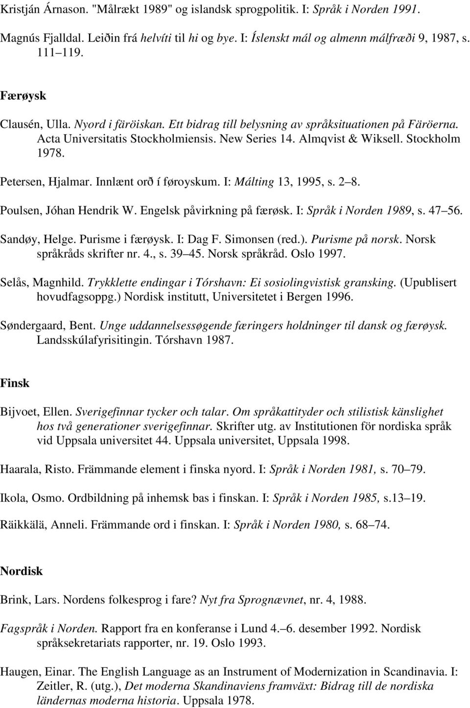Petersen, Hjalmar. Innlænt orð í føroyskum. I: Málting 13, 1995, s. 2 8. Poulsen, Jóhan Hendrik W. Engelsk påvirkning på færøsk. I: Språk i Norden 1989, s. 47 56. Sandøy, Helge. Purisme i færøysk.