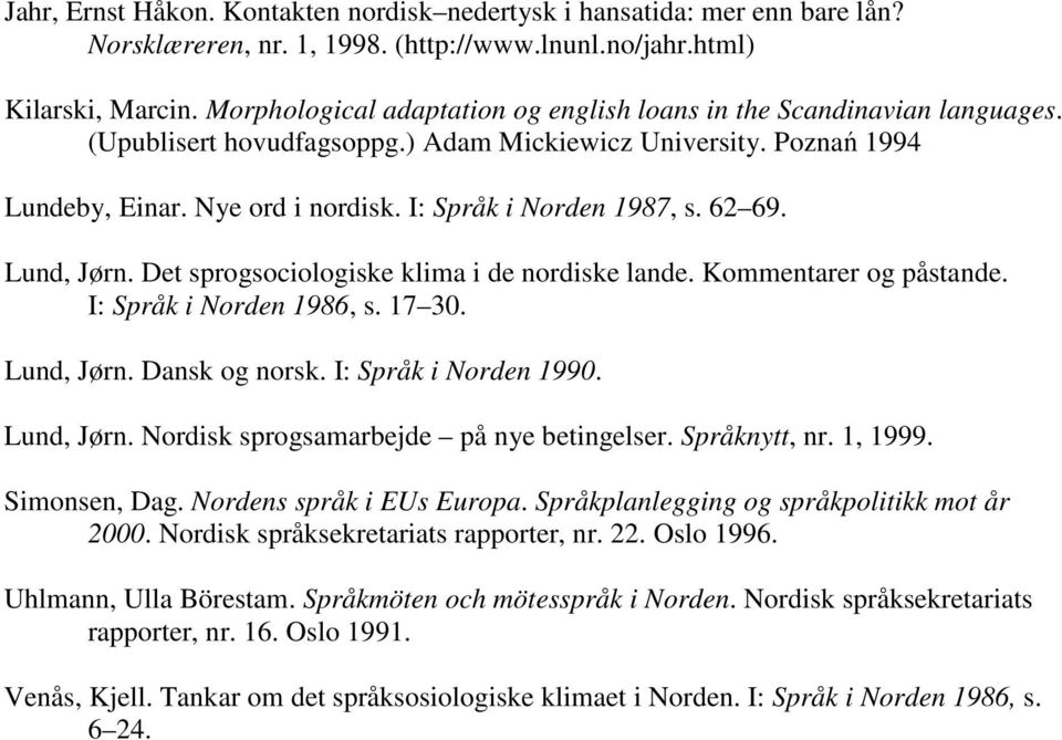 I: Språk i Norden 1987, s. 62 69. Lund, Jørn. Det sprogsociologiske klima i de nordiske lande. Kommentarer og påstande. I: Språk i Norden 1986, s. 17 30. Lund, Jørn. Dansk og norsk.