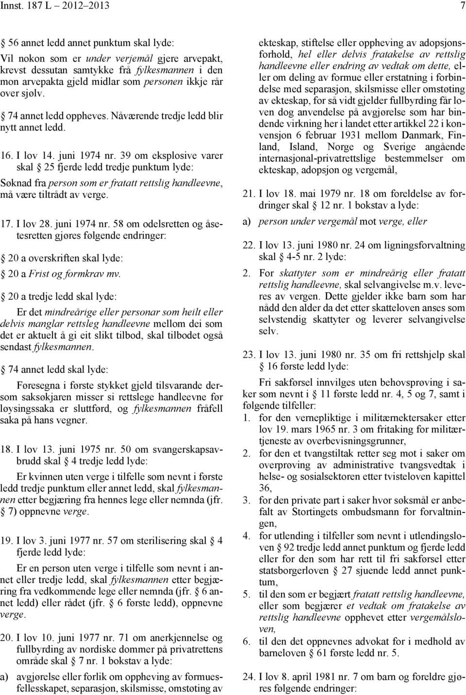 rår over sjølv. 74 annet ledd oppheves. Nåværende tredje ledd blir nytt annet ledd. 16. I lov 14. juni 1974 nr.