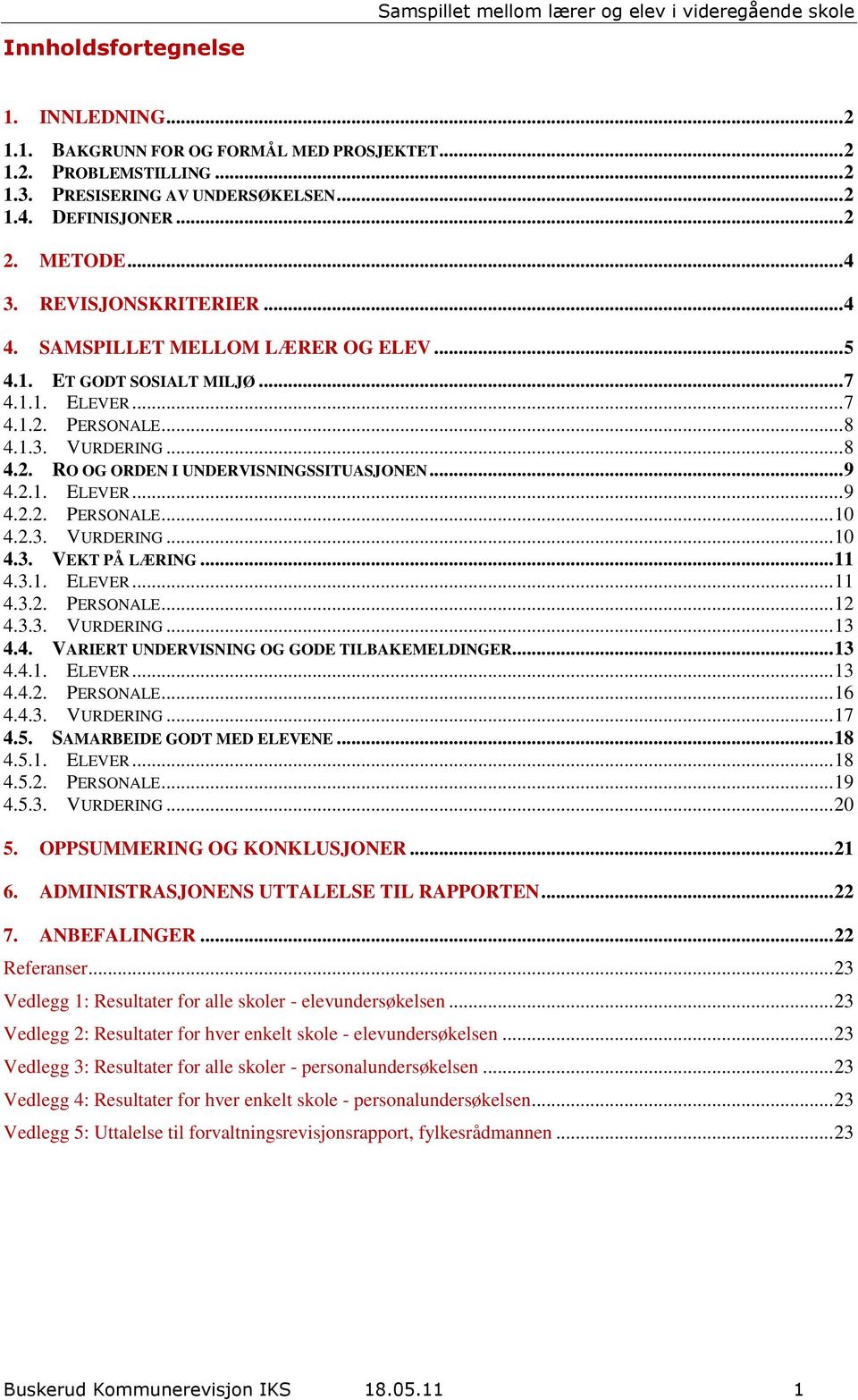 .. 9 4.2.1. ELEVER... 9 4.2.2. PERSONALE... 10 4.2.3. VURDERING... 10 4.3. VEKT PÅ LÆRING... 11 4.3.1. ELEVER... 11 4.3.2. PERSONALE... 12 4.3.3. VURDERING... 13 4.4. VARIERT UNDERVISNING OG GODE TILBAKEMELDINGER.