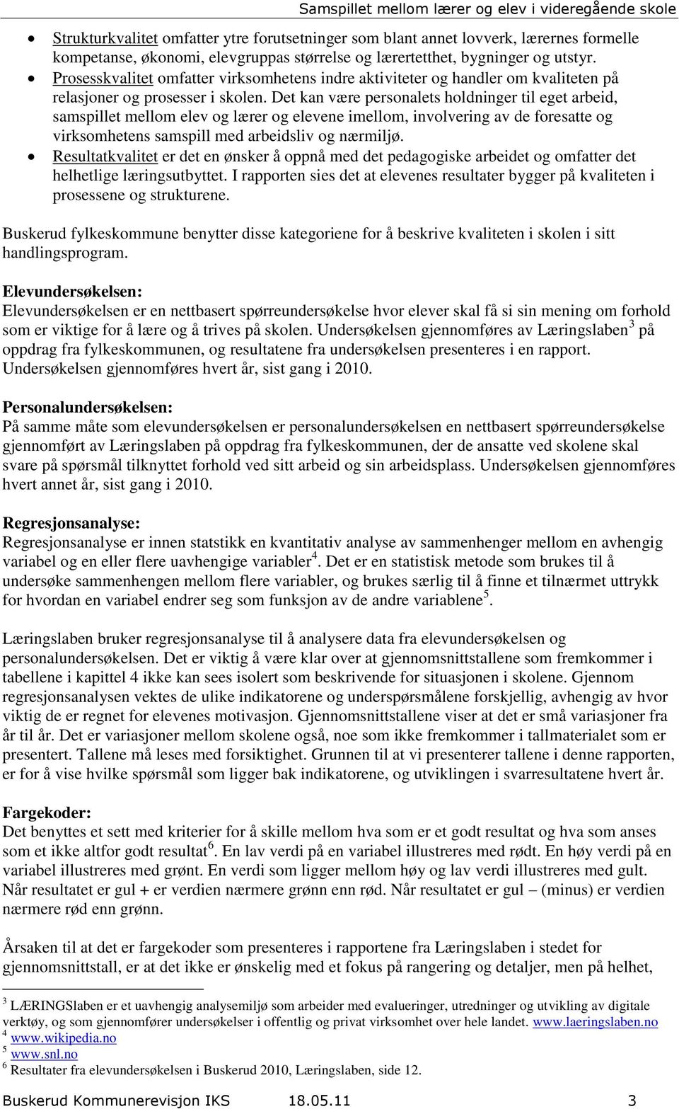 Det kan være personalets holdninger til eget arbeid, samspillet mellom elev og lærer og elevene imellom, involvering av de foresatte og virksomhetens samspill med arbeidsliv og nærmiljø.