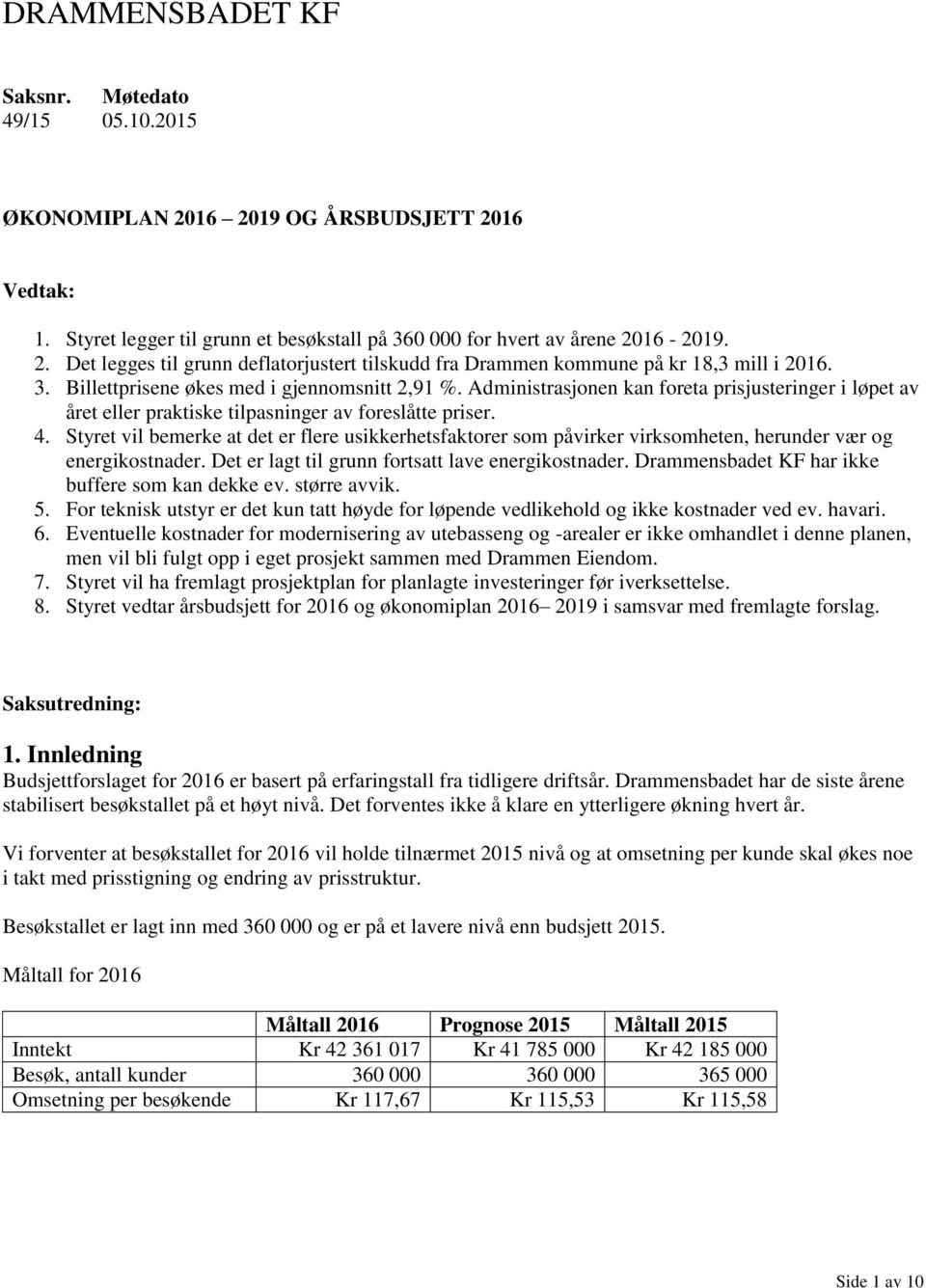 Styret vil bemerke at det er flere usikkerhetsfaktorer som påvirker virksomheten, herunder vær og energikostnader. Det er lagt til grunn fortsatt lave energikostnader.