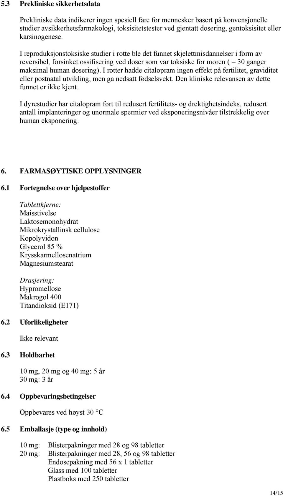 I reproduksjonstoksiske studier i rotte ble det funnet skjelettmisdannelser i form av reversibel, forsinket ossifisering ved doser som var toksiske for moren ( = 30 ganger maksimal human dosering).