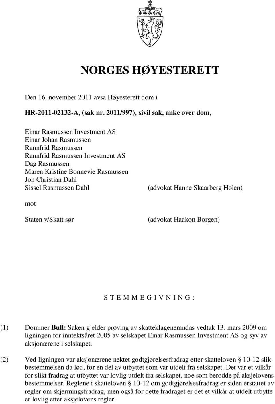 Christian Dahl Sissel Rasmussen Dahl (advokat Hanne Skaarberg Holen) mot Staten v/skatt sør (advokat Haakon Borgen) S T E M M E G I V N I N G : (1) Dommer Bull: Saken gjelder prøving av