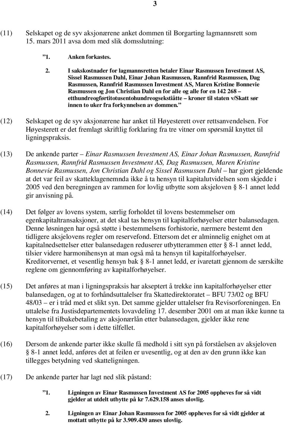 I sakskostnader for lagmannsretten betaler Einar Rasmussen Investment AS, Sissel Rasmussen Dahl, Einar Johan Rasmussen, Rannfrid Rasmussen, Dag Rasmussen, Rannfrid Rasmussen Investment AS, Maren