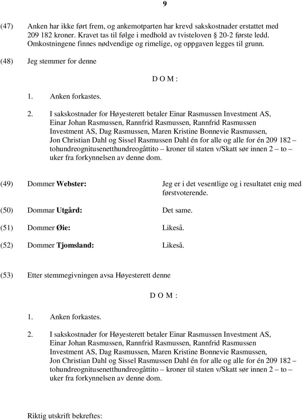 I sakskostnader for Høyesterett betaler Einar Rasmussen Investment AS, Einar Johan Rasmussen, Rannfrid Rasmussen, Rannfrid Rasmussen Investment AS, Dag Rasmussen, Maren Kristine Bonnevie Rasmussen,