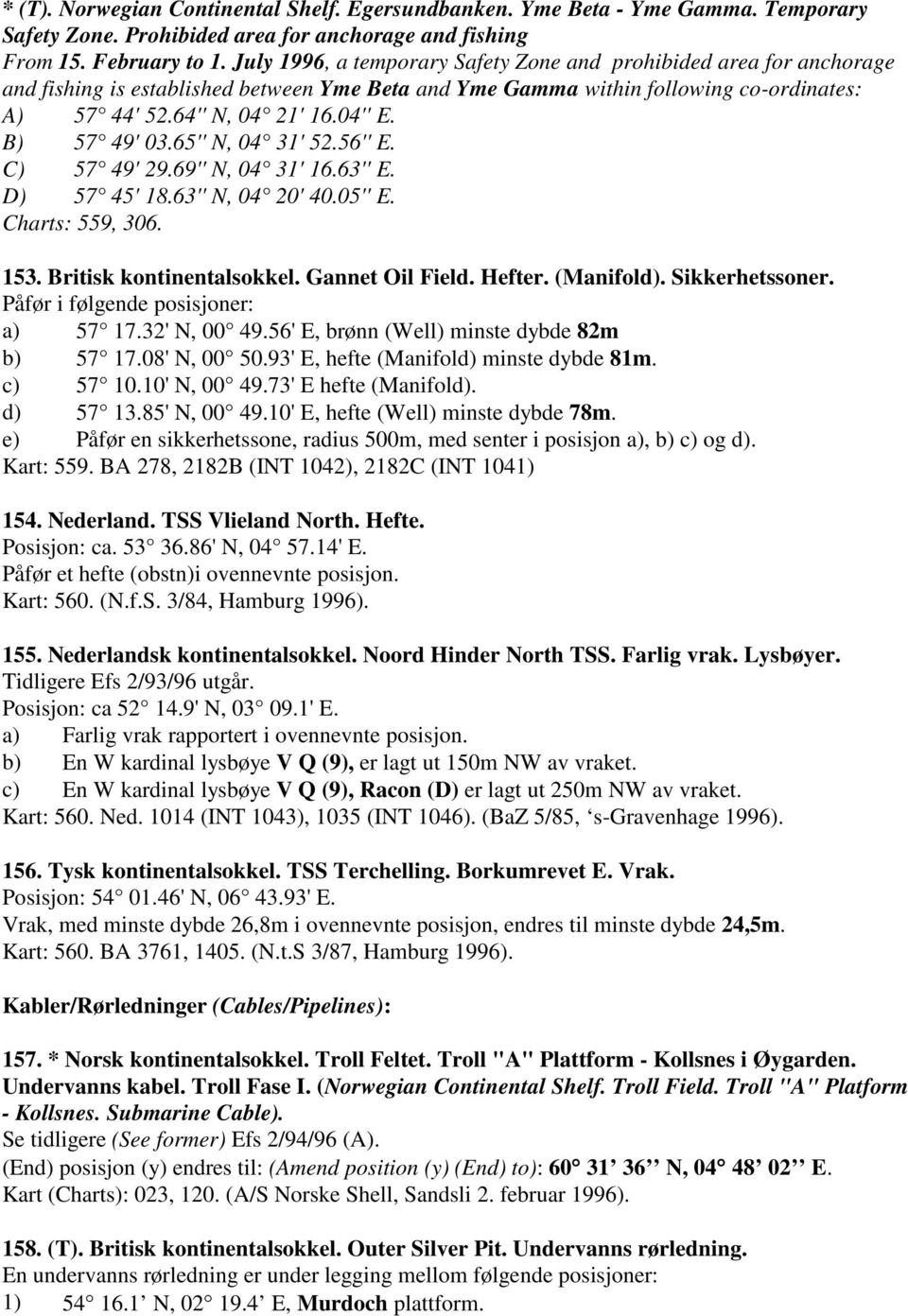 B) 57 49' 03.65'' N, 04 31' 52.56'' E. C) 57 49' 29.69'' N, 04 31' 16.63'' E. D) 57 45' 18.63'' N, 04 20' 40.05'' E. Charts: 559, 306. 153. Britisk kontinentalsokkel. Gannet Oil Field. Hefter.