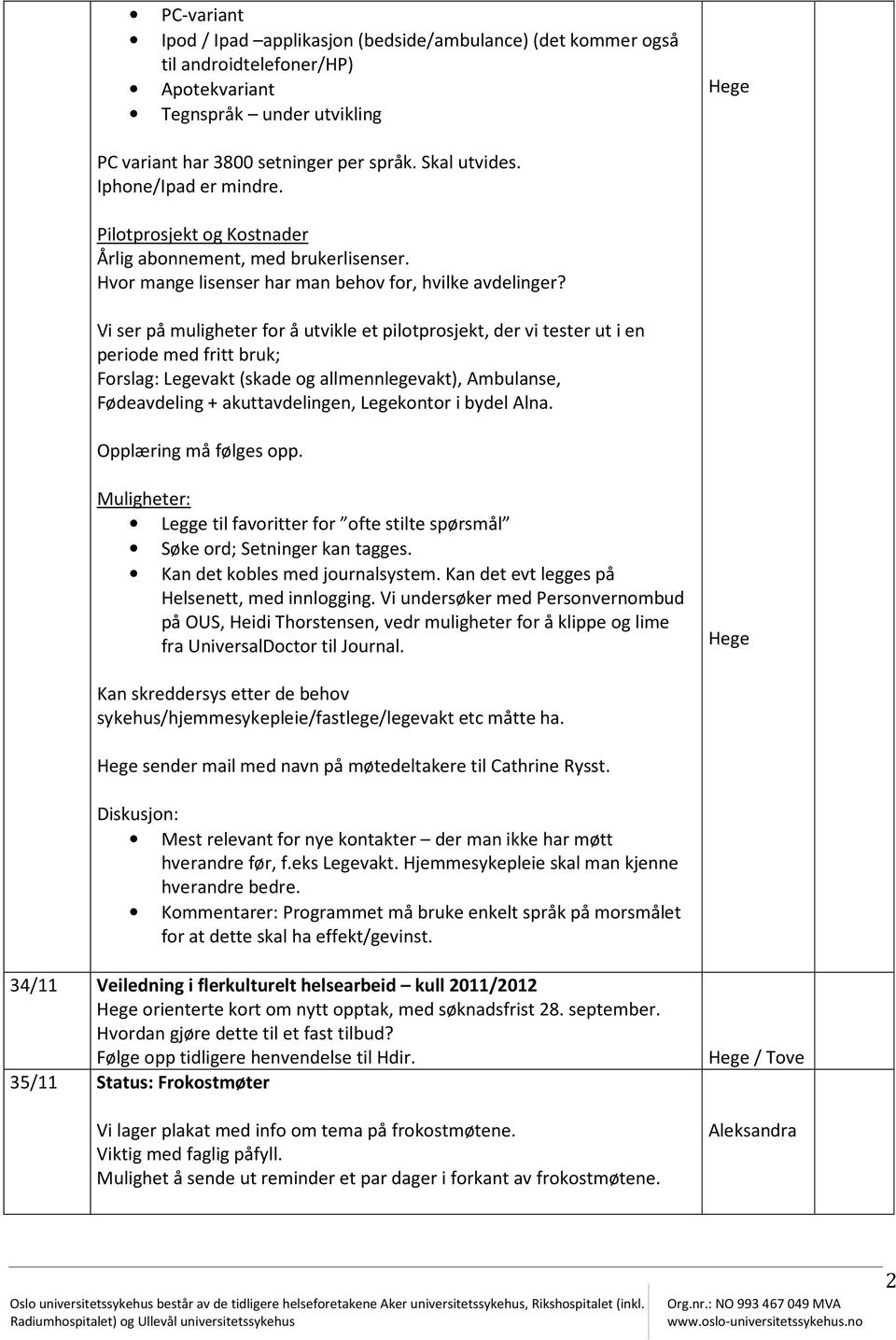 Vi ser på muligheter for å utvikle et pilotprosjekt, der vi tester ut i en periode med fritt bruk; Forslag: Legevakt (skade og allmennlegevakt), Ambulanse, Fødeavdeling + akuttavdelingen, Legekontor