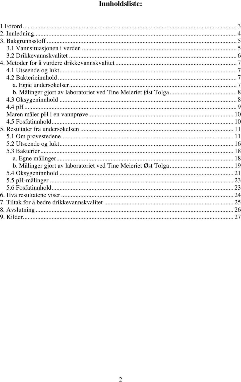 .. 9 Maren måler ph i en vannprøve... 10 4.5 Fosfatinnhold... 10 5. Resultater fra undersøkelsen... 11 5.1 Om prøvestedene... 11 5.2 Utseende og lukt... 16 5.3 Bakterier... 18 a. Egne målinger... 18 b.