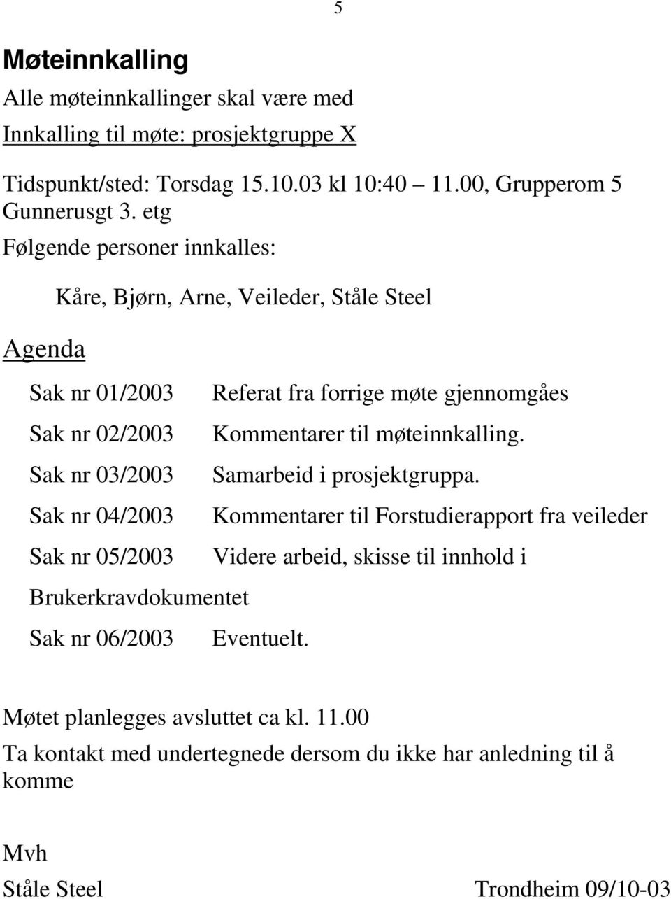 Brukerkravdokumentet Sak nr 06/2003 5 Referat fra forrige møte gjennomgåes Kommentarer til møteinnkalling. Samarbeid i prosjektgruppa.