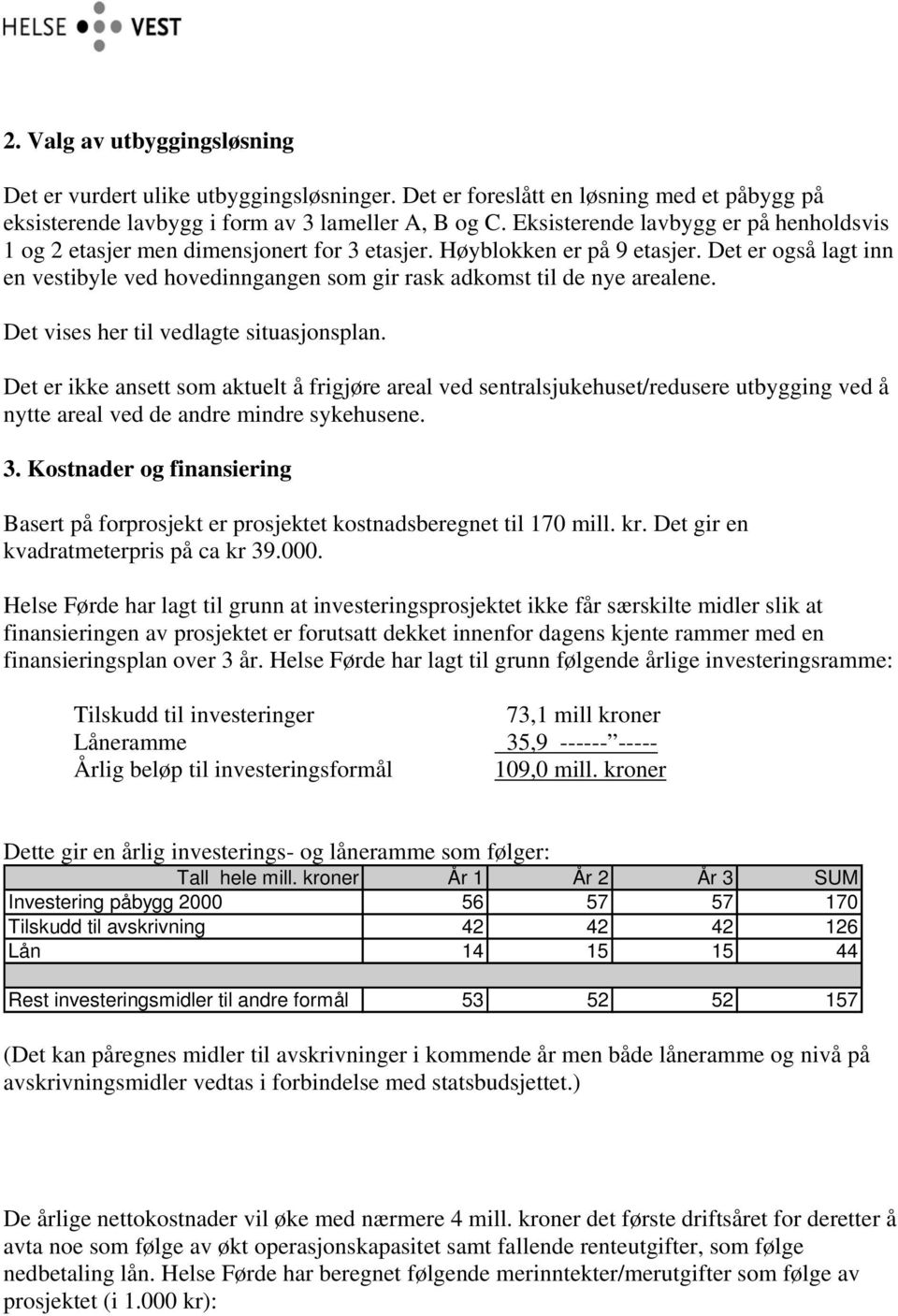 Det er også lagt inn en vestibyle ved hovedinngangen som gir rask adkomst til de nye arealene. Det vises her til vedlagte situasjonsplan.