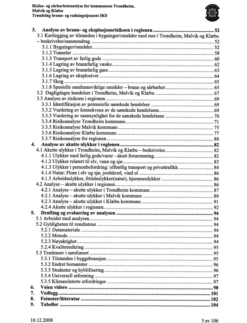 1.6 Lagring av eksplosiver 64 3.1.7 Skog 65 3.1.8 Spesielle samfunnsviktige områder og sårbarhet 65 3.2 Dagligdagse hendelser i Trondheim, 67 3.3 Analyse av risikoen i regionen 69 3.3.1 Identifikasjon av potensielle uønskede hendelser 69 3.