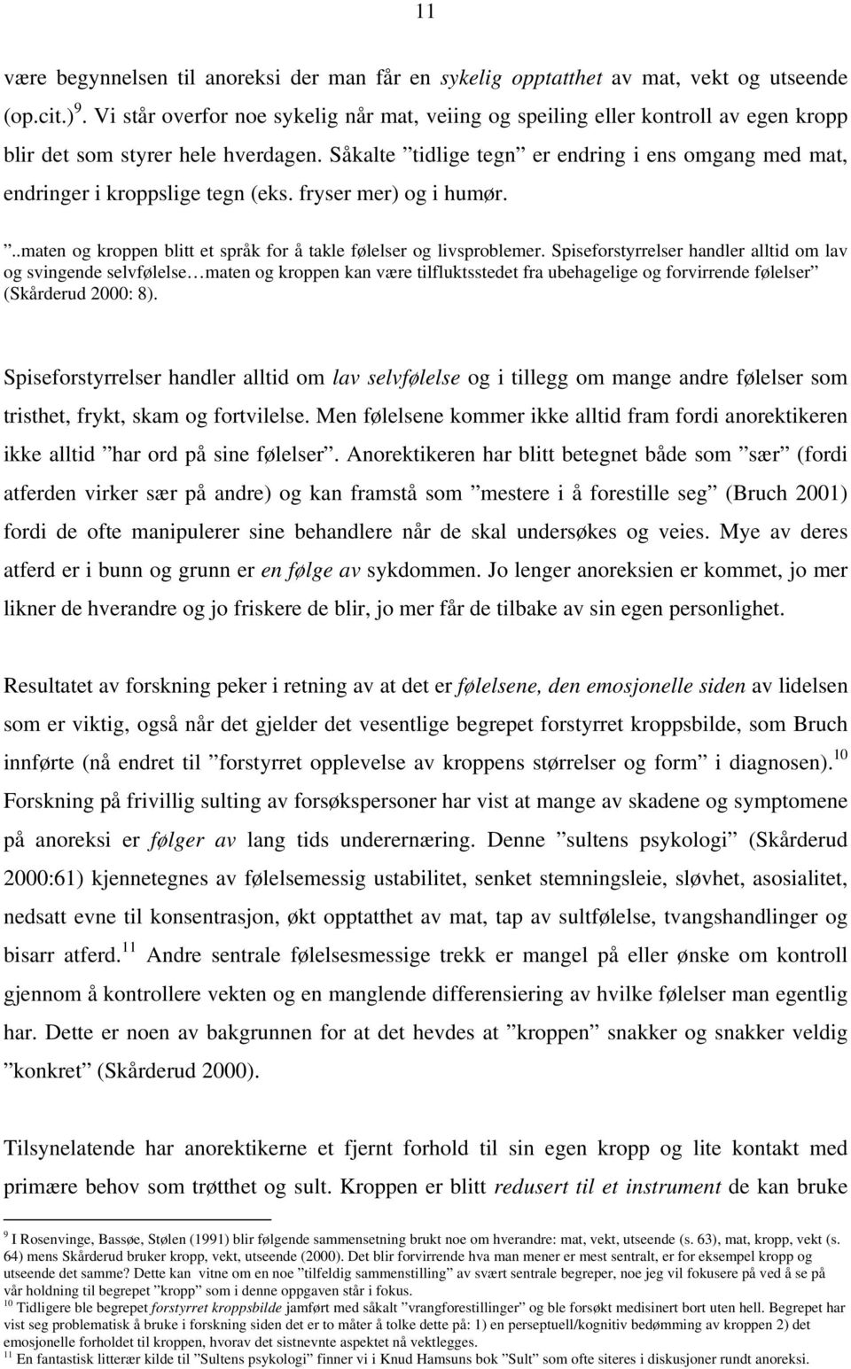 Såkalte tidlige tegn er endring i ens omgang med mat, endringer i kroppslige tegn (eks. fryser mer) og i humør...maten og kroppen blitt et språk for å takle følelser og livsproblemer.