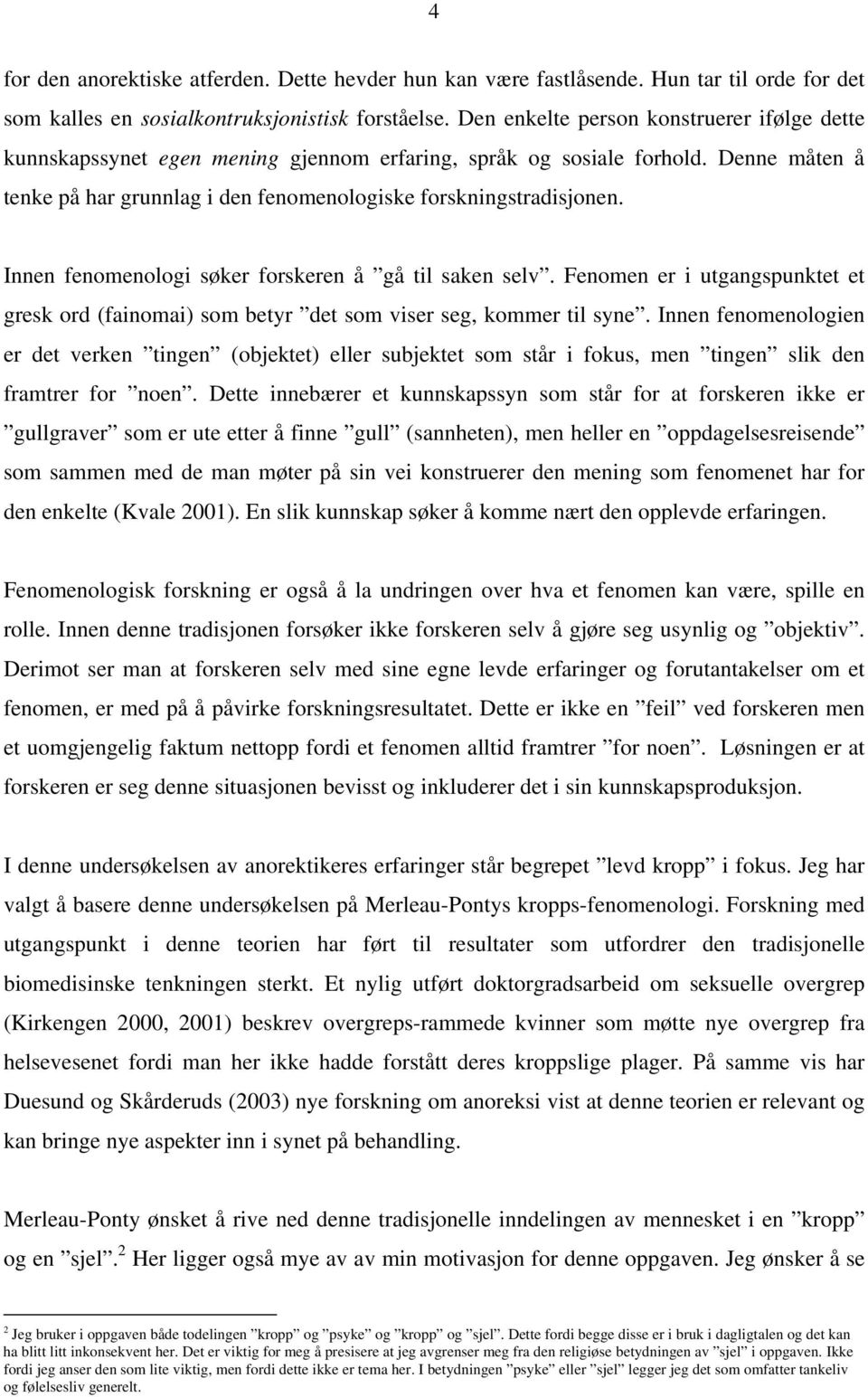 Innen fenomenologi søker forskeren å gå til saken selv. Fenomen er i utgangspunktet et gresk ord (fainomai) som betyr det som viser seg, kommer til syne.