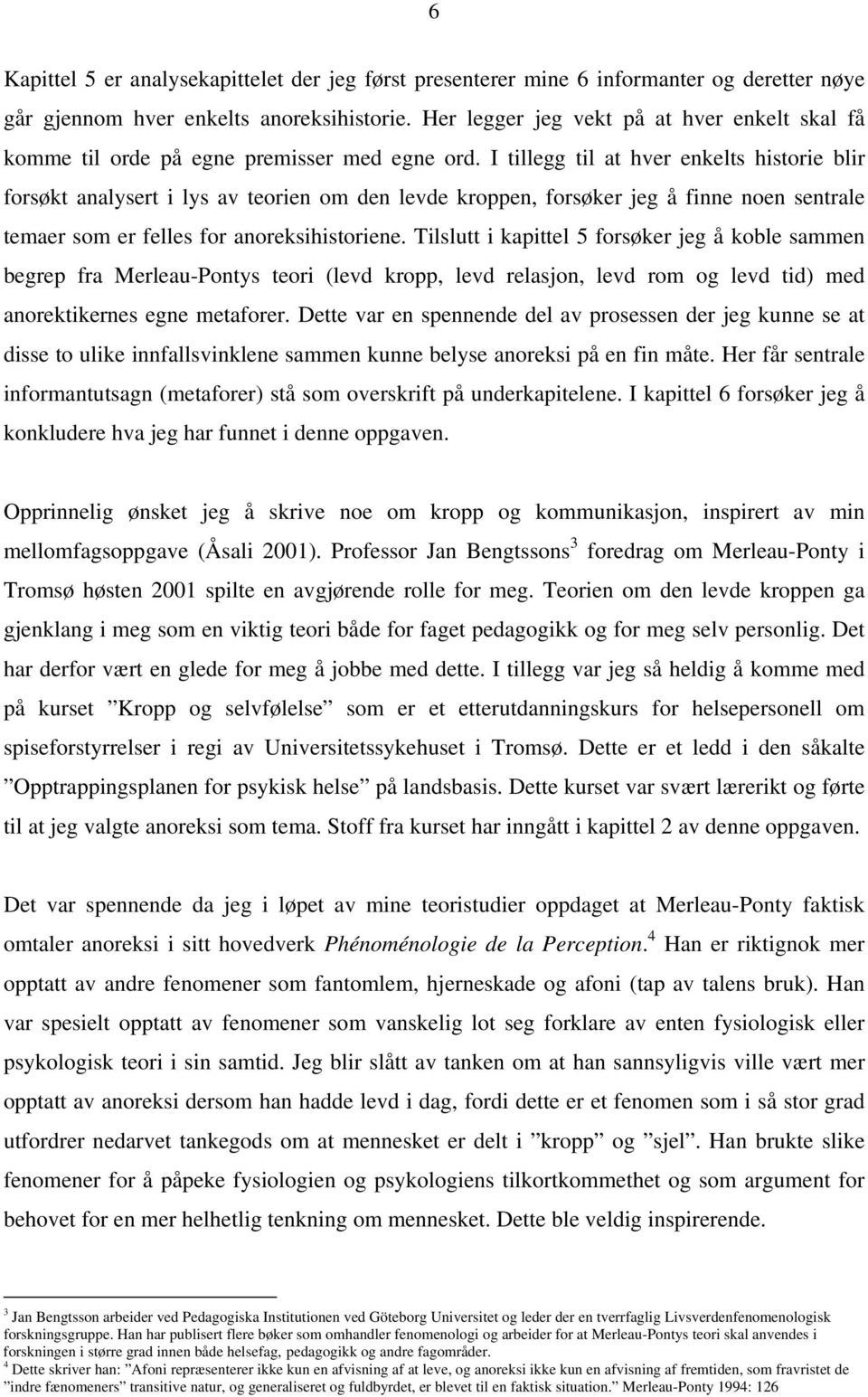 I tillegg til at hver enkelts historie blir forsøkt analysert i lys av teorien om den levde kroppen, forsøker jeg å finne noen sentrale temaer som er felles for anoreksihistoriene.