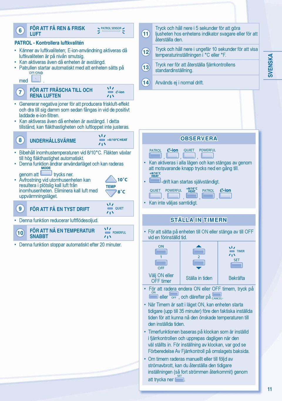 7 FÖR ATT FRÄSCHA TILL OCH RENA LUFTEN Genererar negativa joner för att producera friskluft-effekt och dra till sig damm som sedan fångas in vid de positivt laddade e-ion-filtren.