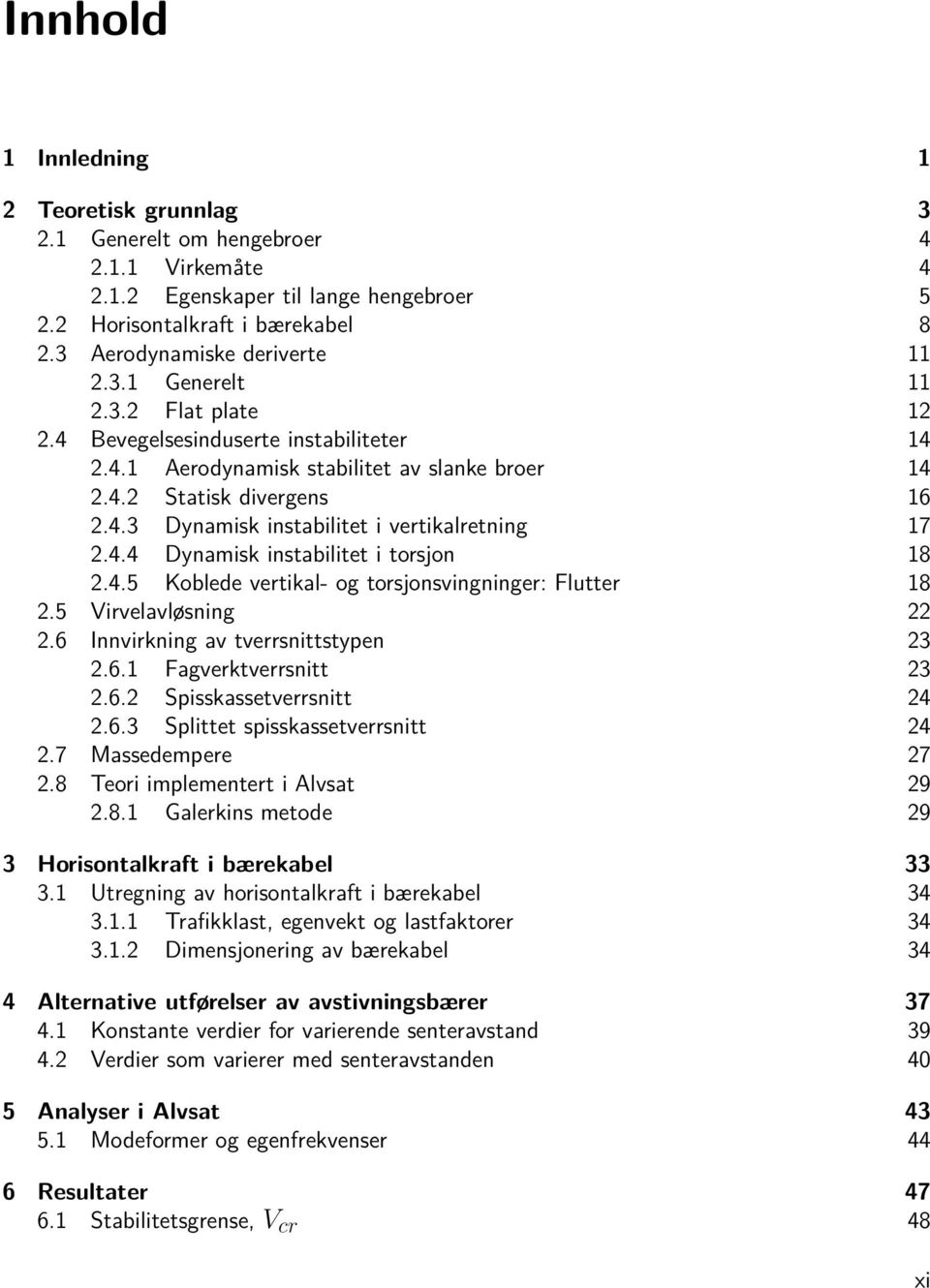 4.4 Dynamisk instabilitet i torsjon 18 2.4.5 Koblede vertikal- og torsjonsvingninger: Flutter 18 2.5 Virvelavløsning 22 2.6 Innvirkning av tverrsnittstypen 23 2.6.1 Fagverktverrsnitt 23 2.6.2 Spisskassetverrsnitt 24 2.