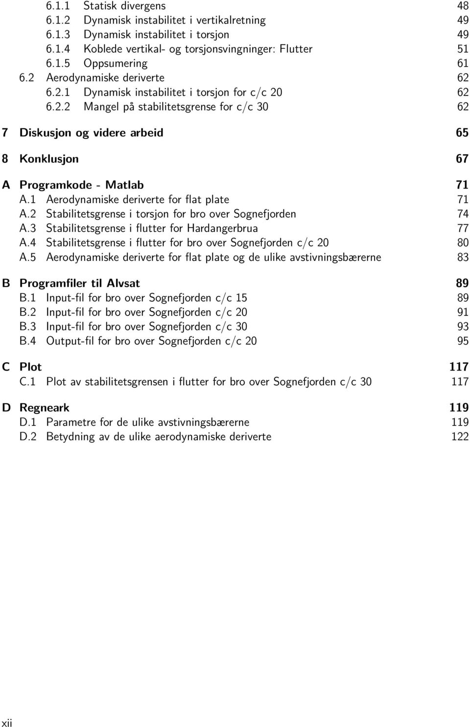 1 Aerodynamiske deriverte for flat plate 71 A.2 Stabilitetsgrense i torsjon for bro over Sognefjorden 74 A.3 Stabilitetsgrense i flutter for Hardangerbrua 77 A.