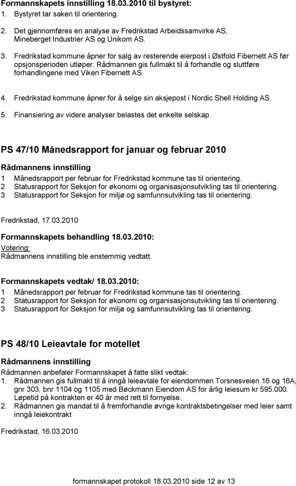 4. Fredrikstad kommune åpner for å selge sin aksjepost i Nordic Shell Holding AS. 5. Finansiering av videre analyser belastes det enkelte selskap.