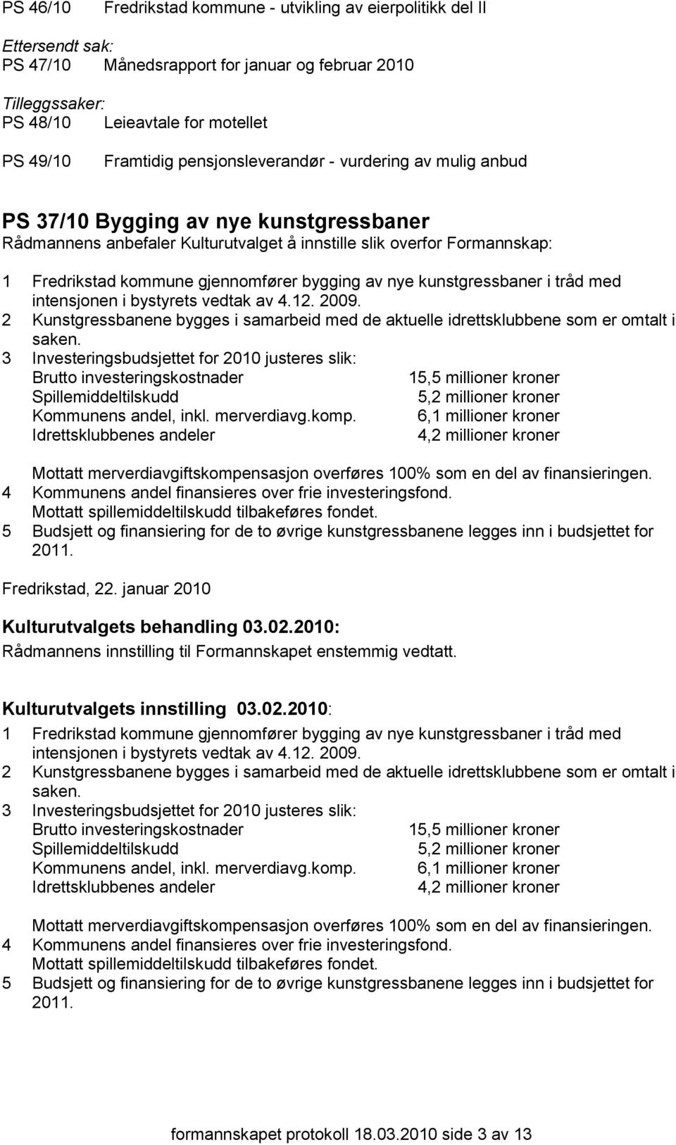 bygging av nye kunstgressbaner i tråd med intensjonen i bystyrets vedtak av 4.12. 2009. 2 Kunstgressbanene bygges i samarbeid med de aktuelle idrettsklubbene som er omtalt i saken.