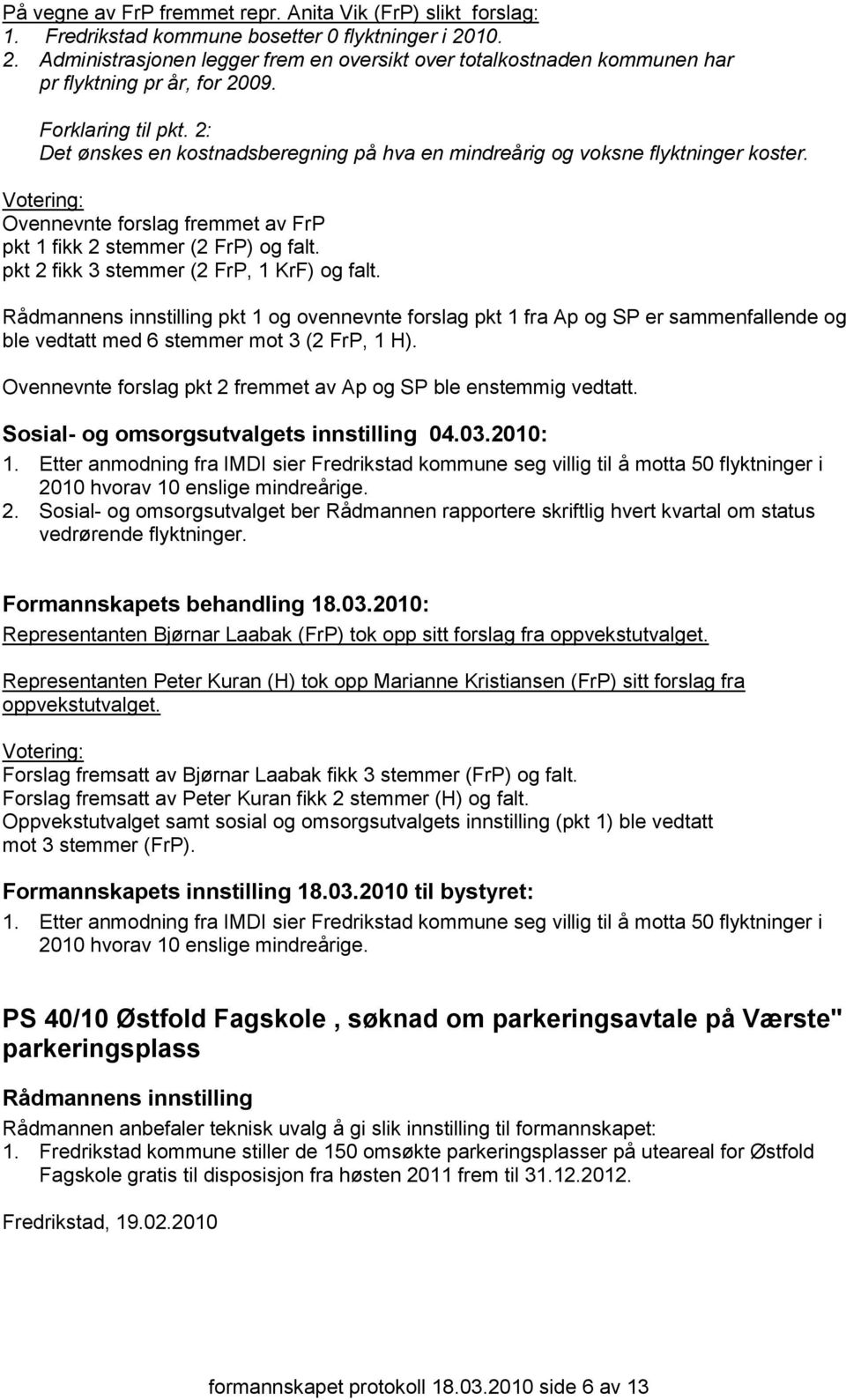 2: Det ønskes en kostnadsberegning på hva en mindreårig og voksne flyktninger koster. Ovennevnte forslag fremmet av FrP pkt 1 fikk 2 stemmer (2 FrP) og falt.