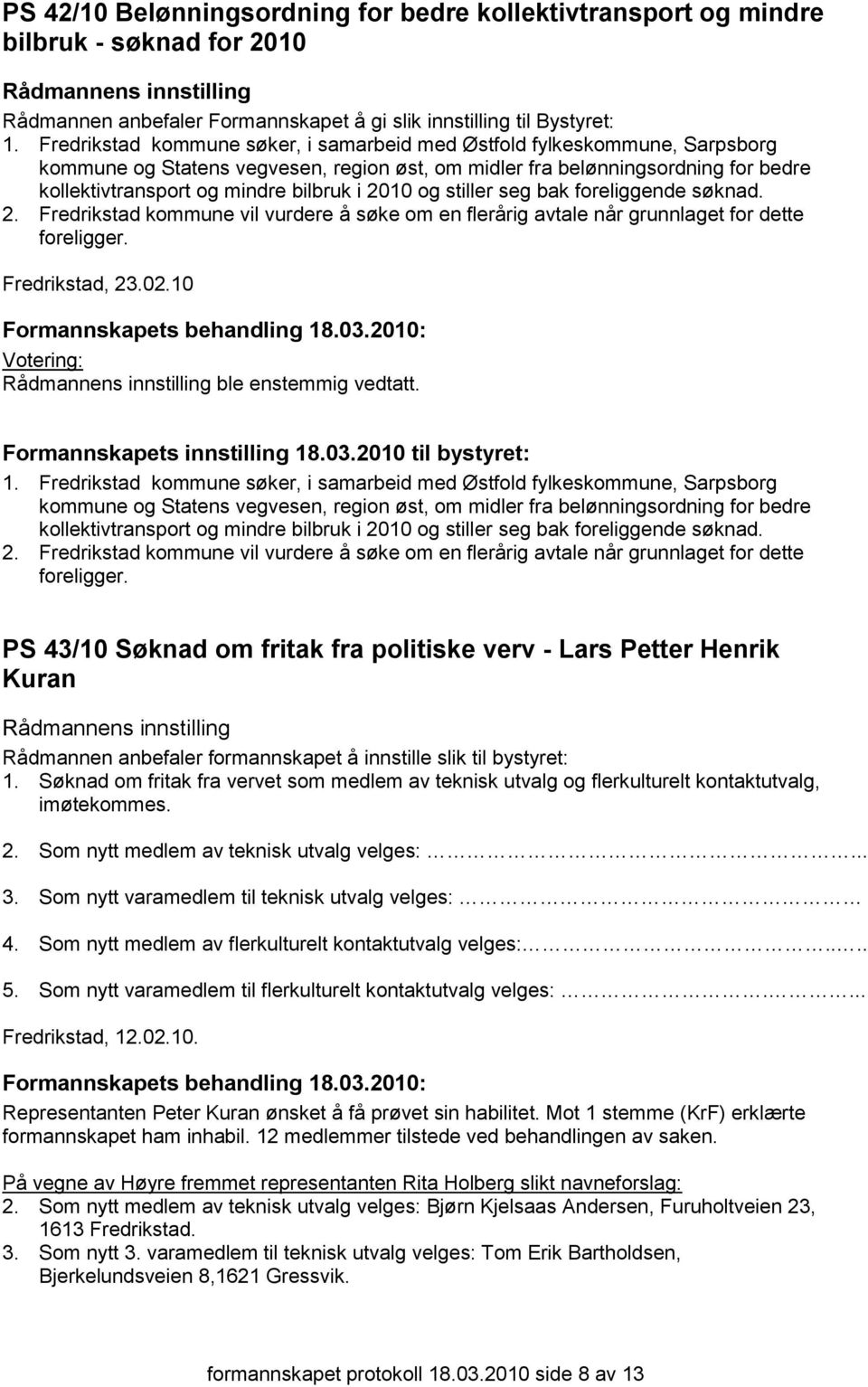 2010 og stiller seg bak foreliggende søknad. 2. Fredrikstad kommune vil vurdere å søke om en flerårig avtale når grunnlaget for dette foreligger. Fredrikstad, 23.02.10 ble enstemmig vedtatt. 1.