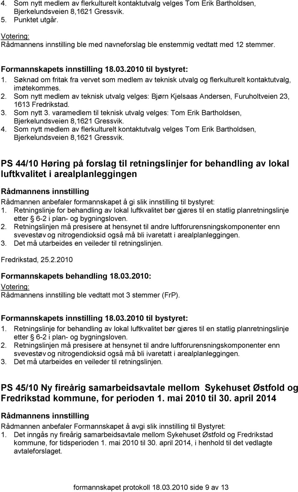 Som nytt medlem av teknisk utvalg velges: Bjørn Kjelsaas Andersen, Furuholtveien 23, 1613 Fredrikstad. 3. Som nytt 3.