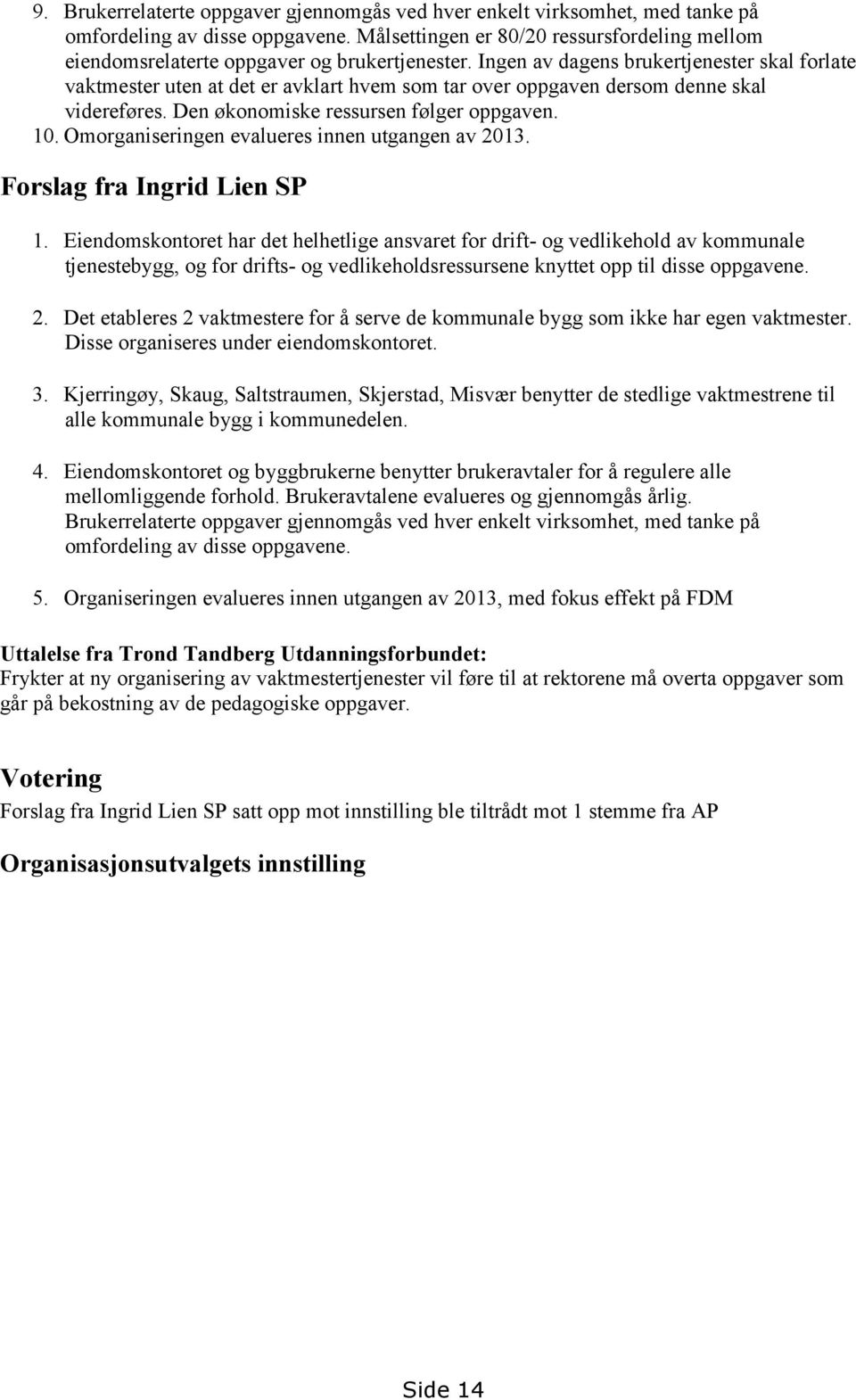 Ingen av dagens brukertjenester skal forlate vaktmester uten at det er avklart hvem som tar over oppgaven dersom denne skal videreføres. Den økonomiske ressursen følger oppgaven. 10.