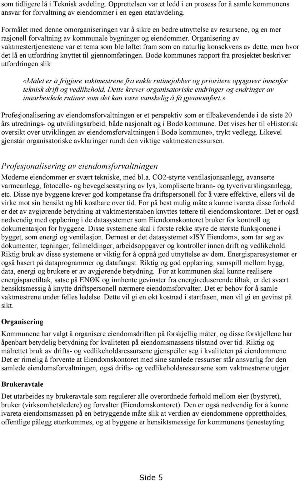 Organisering av vaktmestertjenestene var et tema som ble løftet fram som en naturlig konsekvens av dette, men hvor det lå en utfordring knyttet til gjennomføringen.