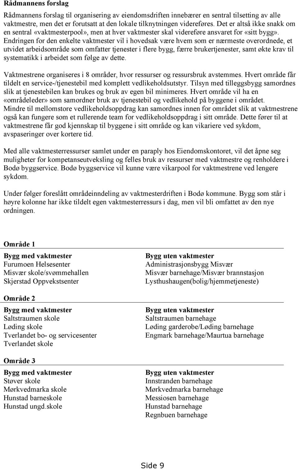 Endringen for den enkelte vaktmester vil i hovedsak være hvem som er nærmeste overordnede, et utvidet arbeidsområde som omfatter tjenester i flere bygg, færre brukertjenester, samt økte krav til