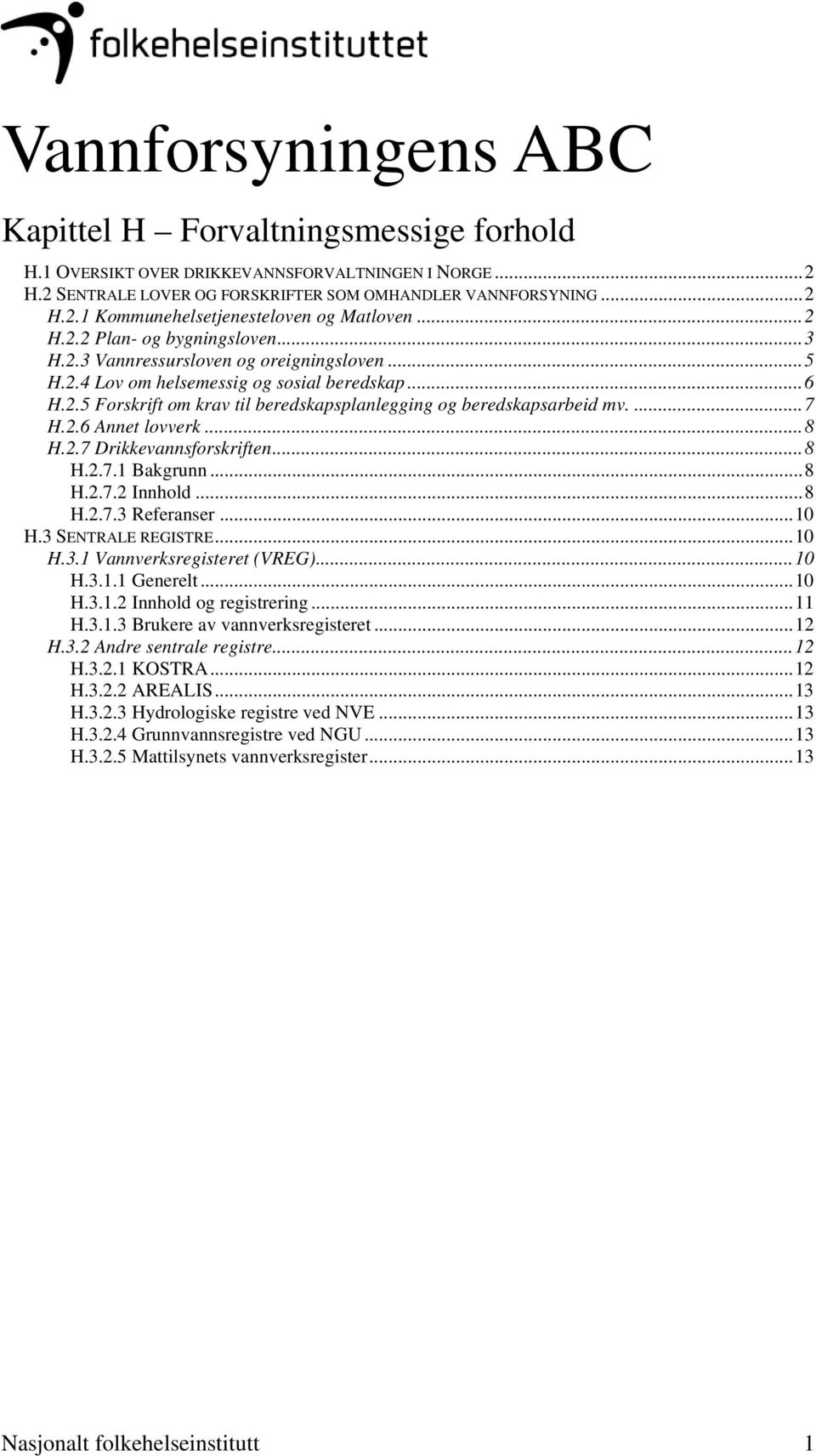 ...7 H.2.6 Annet lovverk...8 H.2.7 Drikkevannsforskriften...8 H.2.7.1 Bakgrunn...8 H.2.7.2 Innhold...8 H.2.7.3 Referanser...10 H.3 SENTRALE REGISTRE...10 H.3.1 Vannverksregisteret (VREG)...10 H.3.1.1 Generelt.