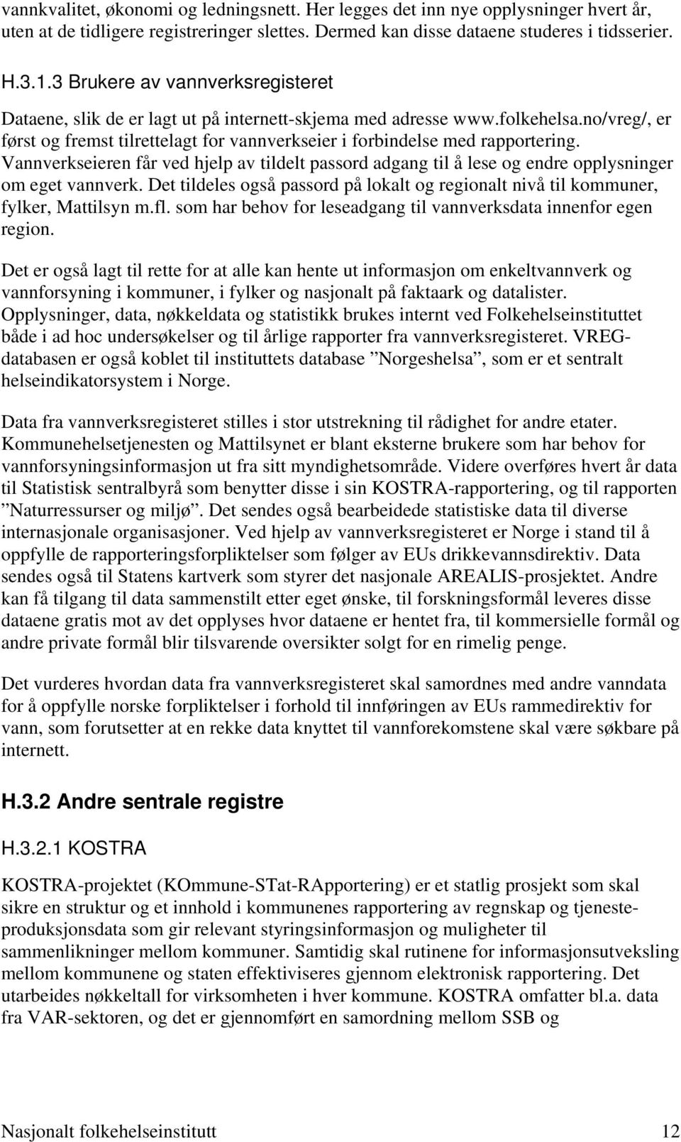 Vannverkseieren får ved hjelp av tildelt passord adgang til å lese og endre opplysninger om eget vannverk. Det tildeles også passord på lokalt og regionalt nivå til kommuner, fylker, Mattilsyn m.fl.