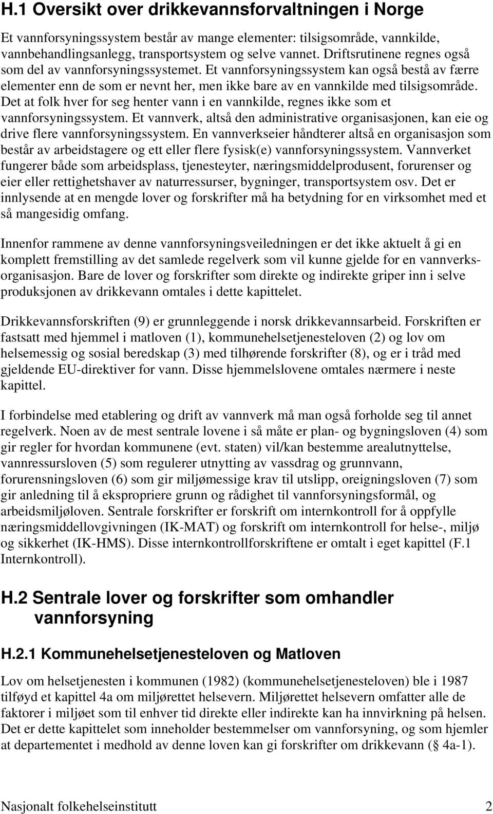 Det at folk hver for seg henter vann i en vannkilde, regnes ikke som et vannforsyningssystem. Et vannverk, altså den administrative organisasjonen, kan eie og drive flere vannforsyningssystem.