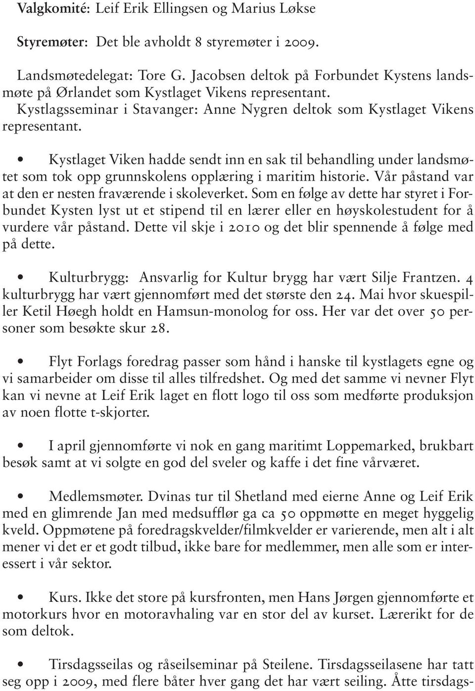 Kystlaget Viken hadde sendt inn en sak til behandling under lands møtet som tok opp grunnskolens opplæring i maritim historie. Vår påstand var at den er nesten fraværende i skoleverket.