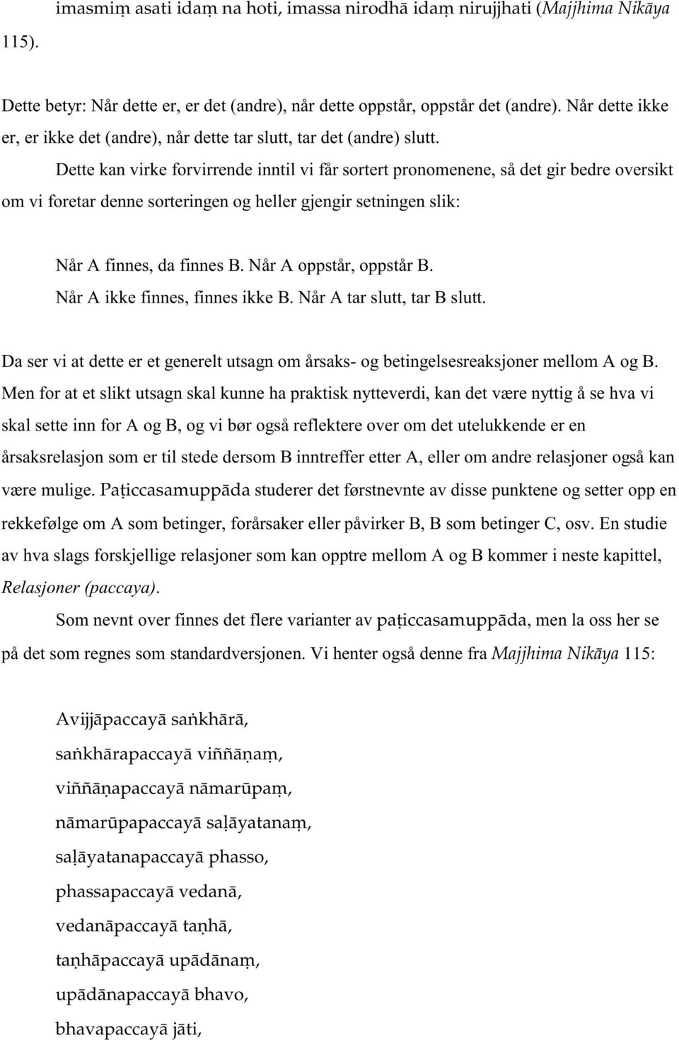 Dette kan virke forvirrende inntil vi får sortert pronomenene, så det gir bedre oversikt om vi foretar denne sorteringen og heller gjengir setningen slik: Når A finnes, da finnes B.