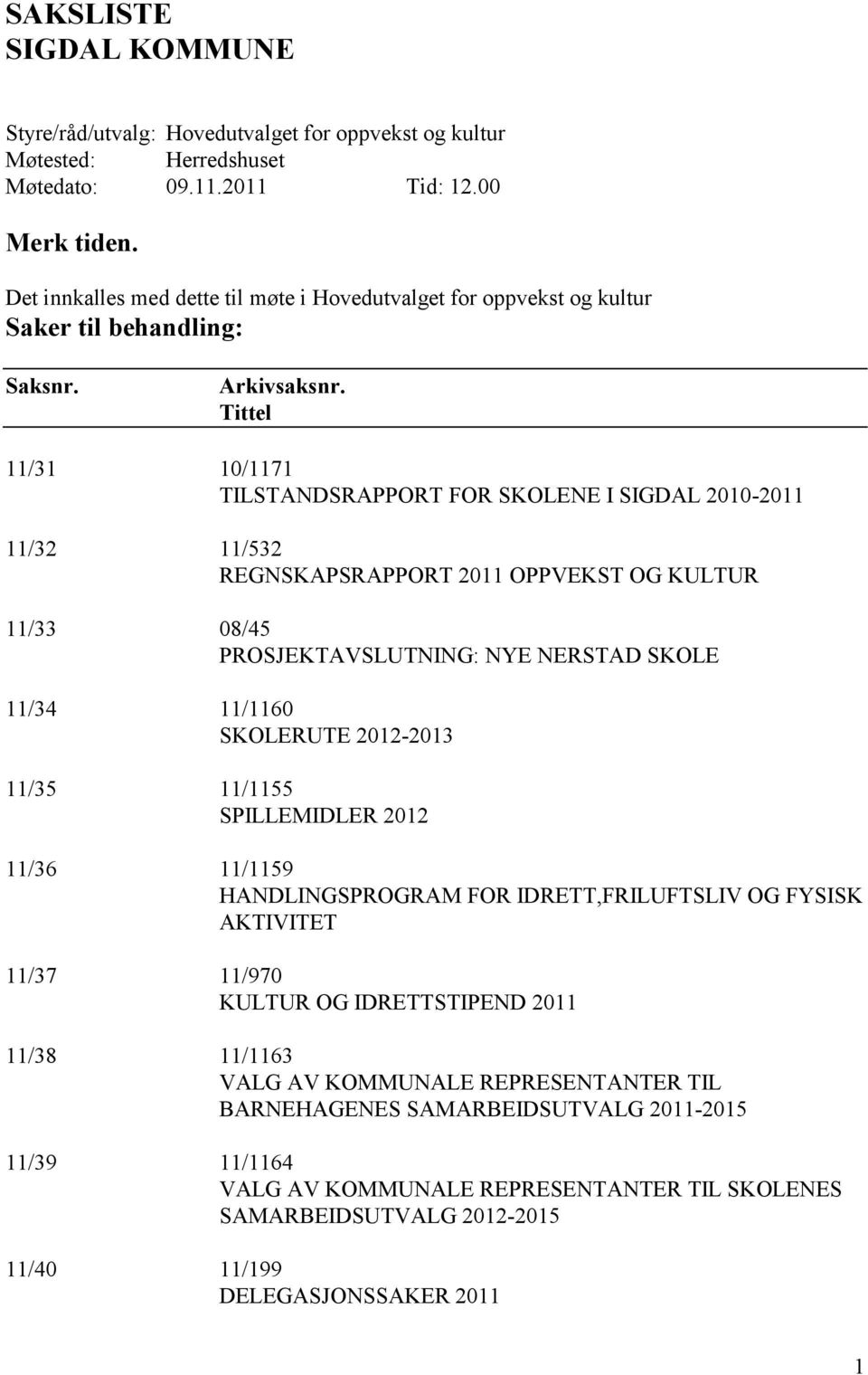 Tittel 11/31 10/1171 TILSTANDSRAPPORT FOR SKOLENE I SIGDAL 2010-2011 11/32 11/532 REGNSKAPSRAPPORT 2011 OPPVEKST OG KULTUR 11/33 08/45 PROSJEKTAVSLUTNING: NYE NERSTAD SKOLE 11/34 11/1160 SKOLERUTE