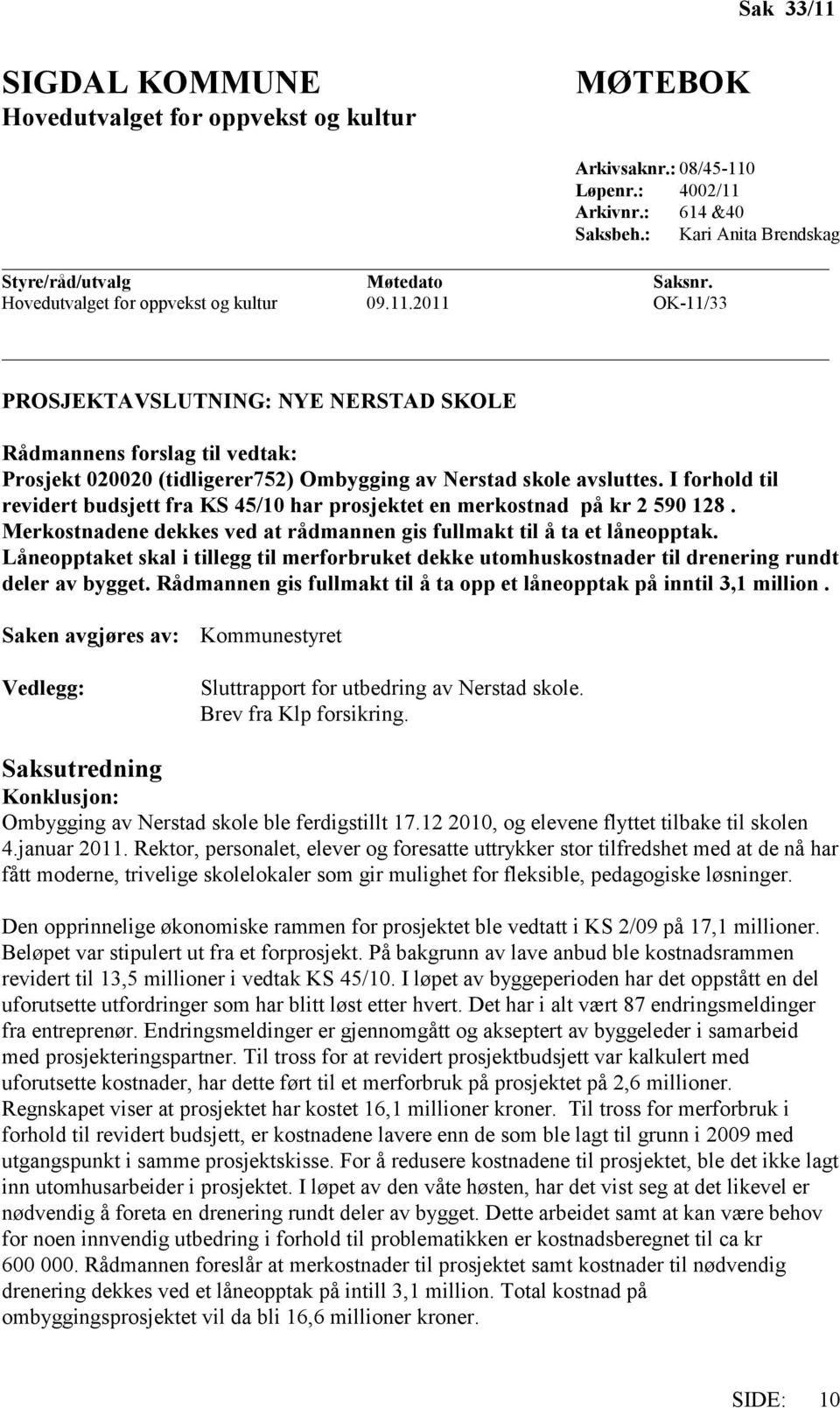 I forhold til revidert budsjett fra KS 45/10 har prosjektet en merkostnad på kr 2 590 128. Merkostnadene dekkes ved at rådmannen gis fullmakt til å ta et låneopptak.