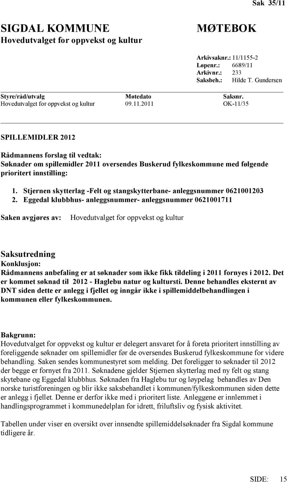 2011 OK-11/35 SPILLEMIDLER 2012 Rådmannens forslag til vedtak: Søknader om spillemidler 2011 oversendes Buskerud fylkeskommune med følgende prioritert innstilling: 1.