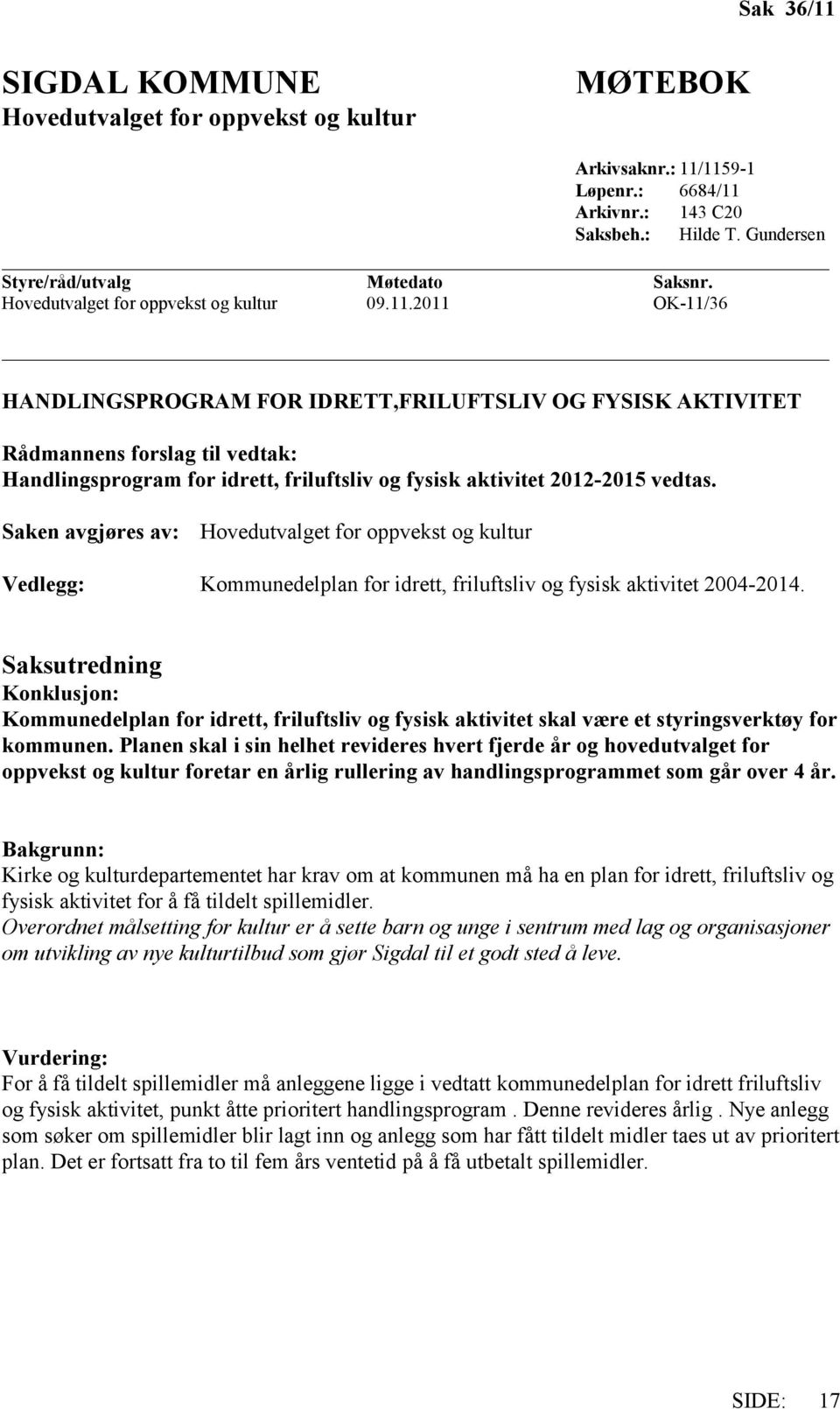 2011 OK-11/36 HANDLINGSPROGRAM FOR IDRETT,FRILUFTSLIV OG FYSISK AKTIVITET Rådmannens forslag til vedtak: Handlingsprogram for idrett, friluftsliv og fysisk aktivitet 2012-2015 vedtas.