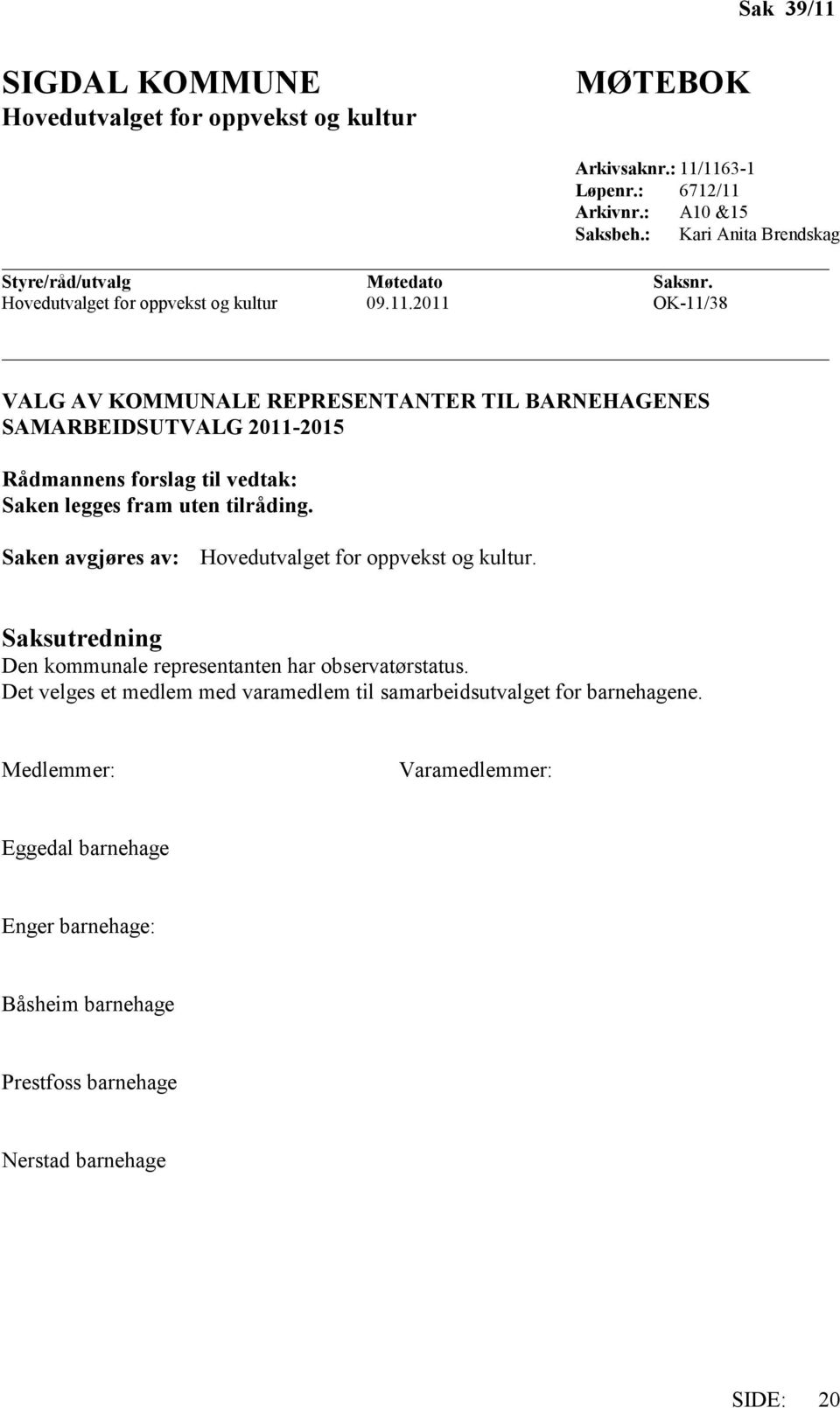 2011 OK-11/38 VALG AV KOMMUNALE REPRESENTANTER TIL BARNEHAGENES SAMARBEIDSUTVALG 2011-2015 Rådmannens forslag til vedtak: Saken legges fram uten tilråding.