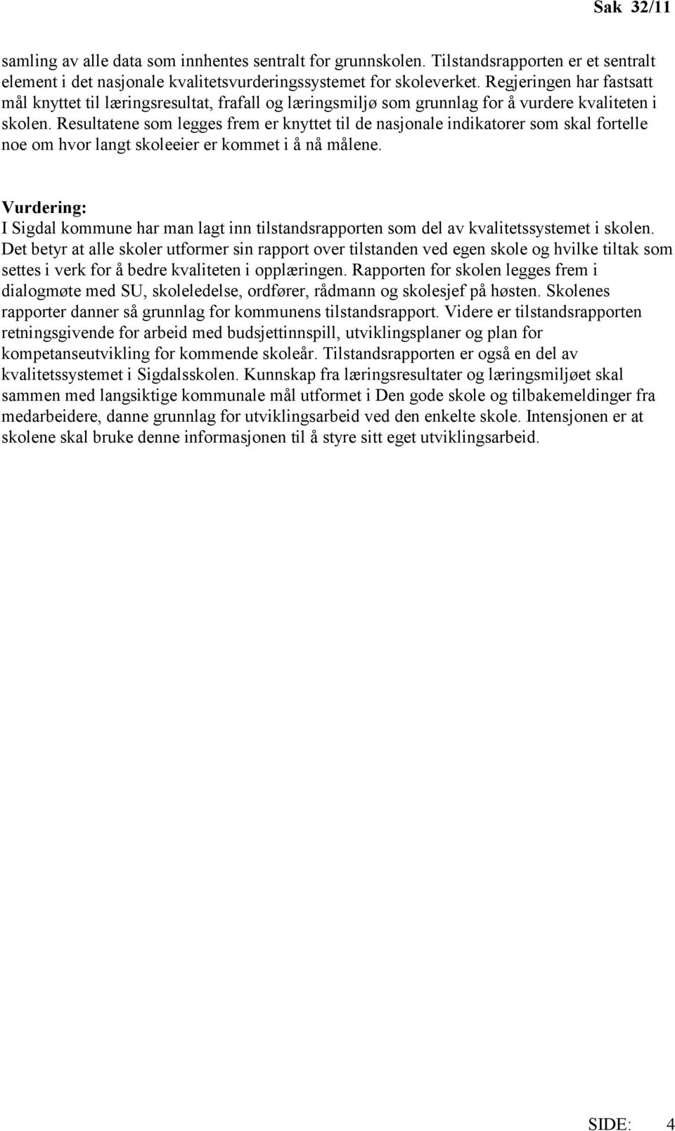 Resultatene som legges frem er knyttet til de nasjonale indikatorer som skal fortelle noe om hvor langt skoleeier er kommet i å nå målene.