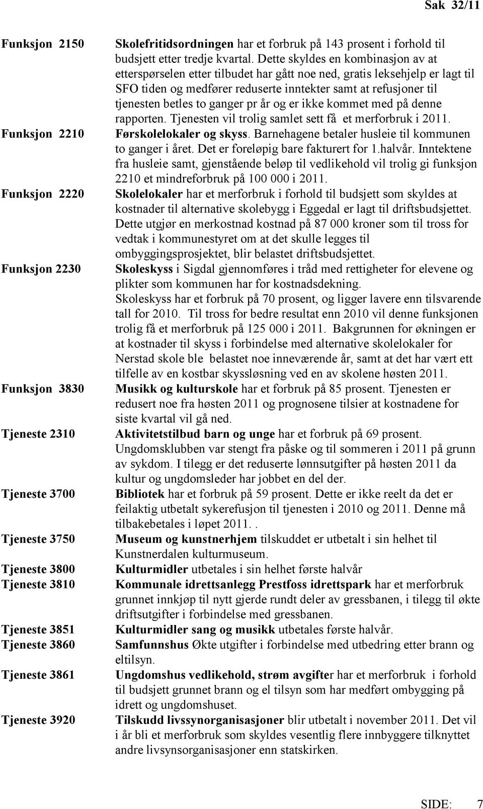 Dette skyldes en kombinasjon av at etterspørselen etter tilbudet har gått noe ned, gratis leksehjelp er lagt til SFO tiden og medfører reduserte inntekter samt at refusjoner til tjenesten betles to