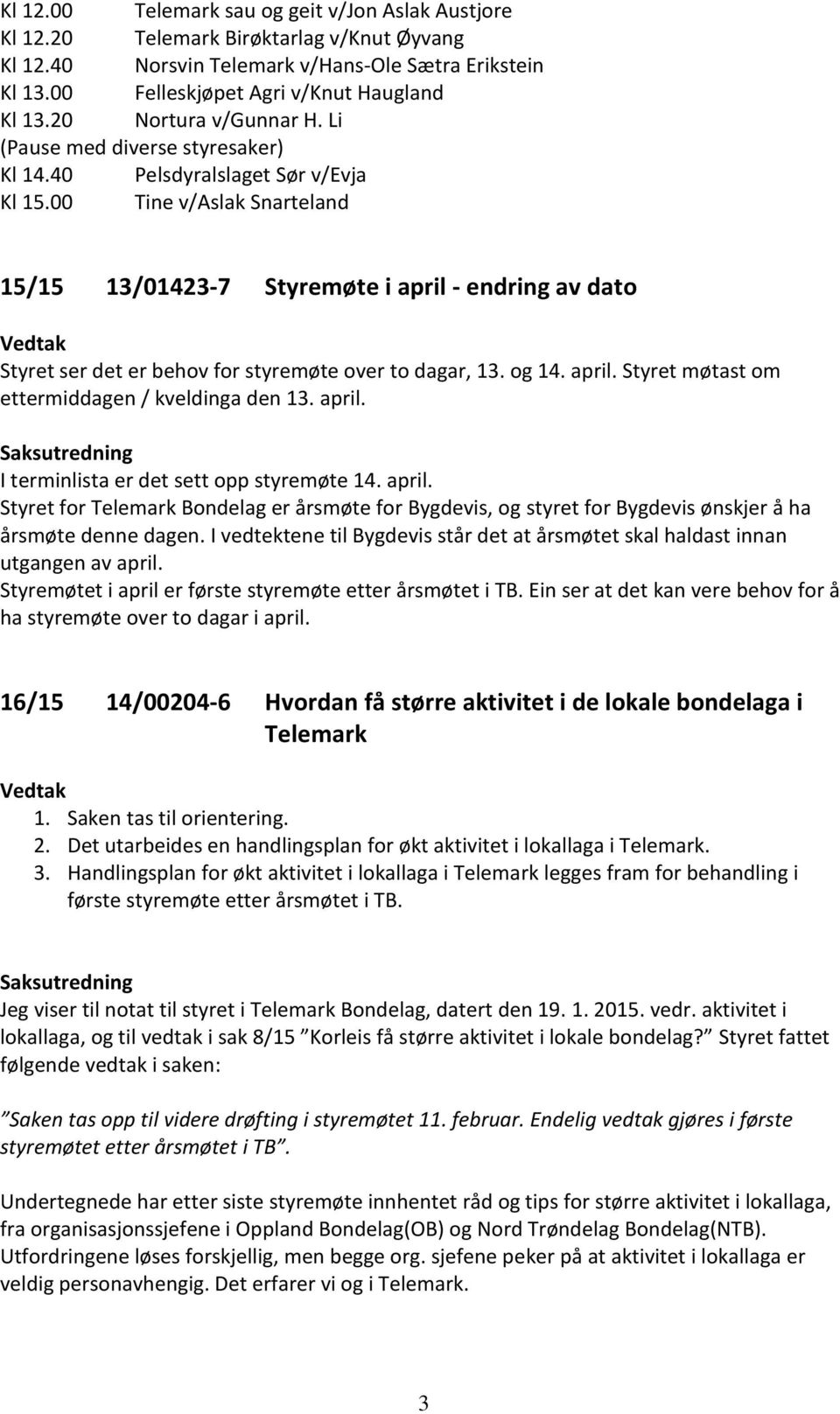 00 Tine v/aslak Snarteland 15/15 13/01423-7 Styremøte i april - endring av dato Styret ser det er behov for styremøte over to dagar, 13. og 14. april. Styret møtast om ettermiddagen / kveldinga den 13.