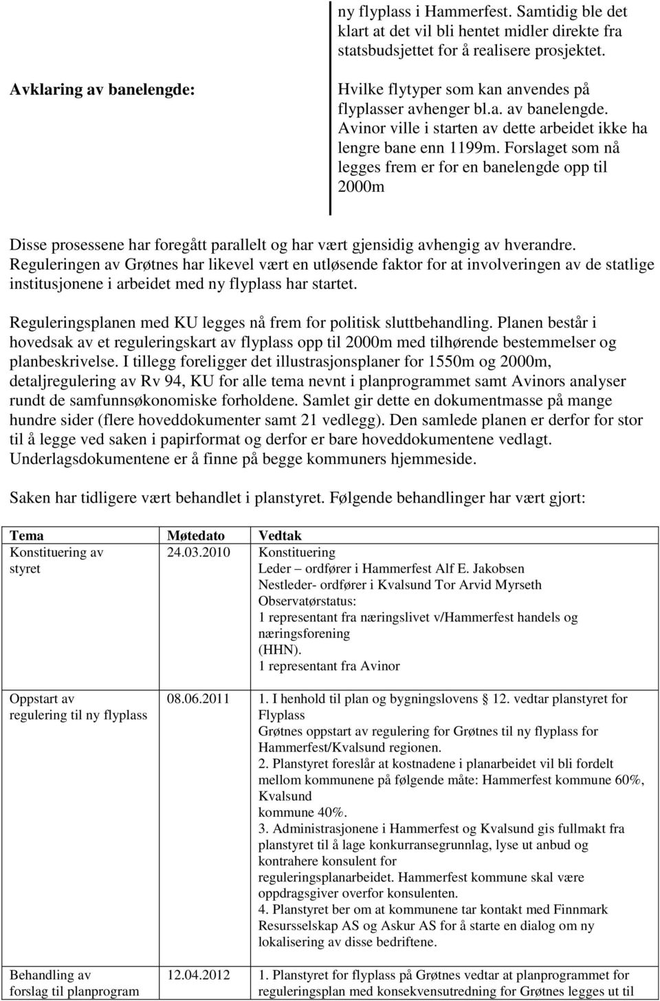 Forslaget som nå legges frem er for en banelengde opp til 2000m Disse prosessene har foregått parallelt og har vært gjensidig avhengig av hverandre.